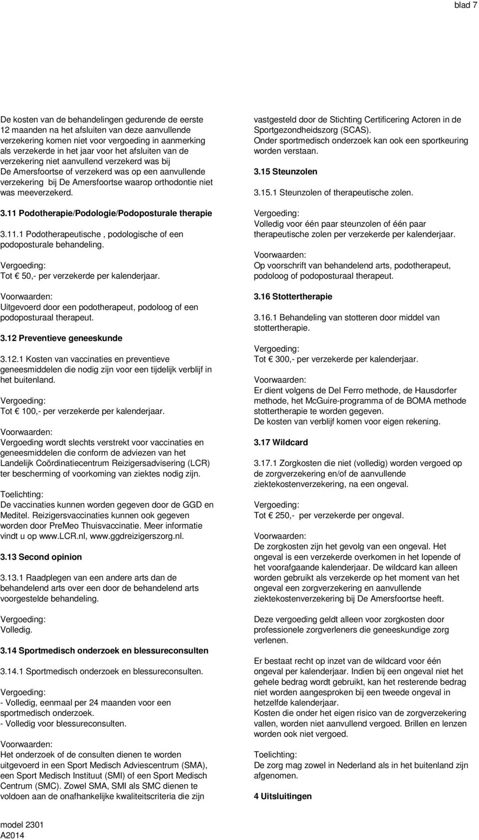 11 Podotherapie/Podologie/Podoposturale therapie 3.11.1 Podotherapeutische, podologische of een podoposturale behandeling. Tot 50,- per verzekerde per kalenderjaar.