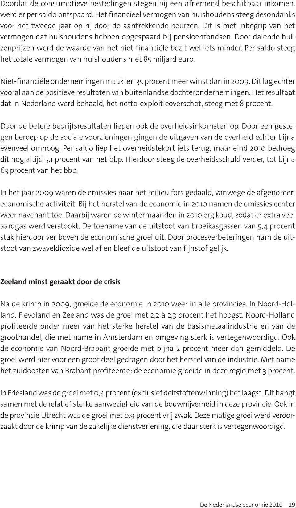 Dit is met inbegrip van het vermogen dat huishoudens hebben opgespaard bij pensioenfondsen. Door dalende huizenprijzen werd de waarde van het niet-financiële bezit wel iets minder.