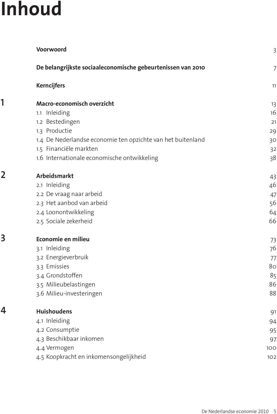 2 De vraag naar arbeid 47 2.3 Het aanbod van arbeid 56 2.4 Loonontwikkeling 64 2.5 Sociale zekerheid 66 3 Economie en milieu 73 3.1 Inleiding 76 3.2 Energieverbruik 77 3.3 Emissies 80 3.