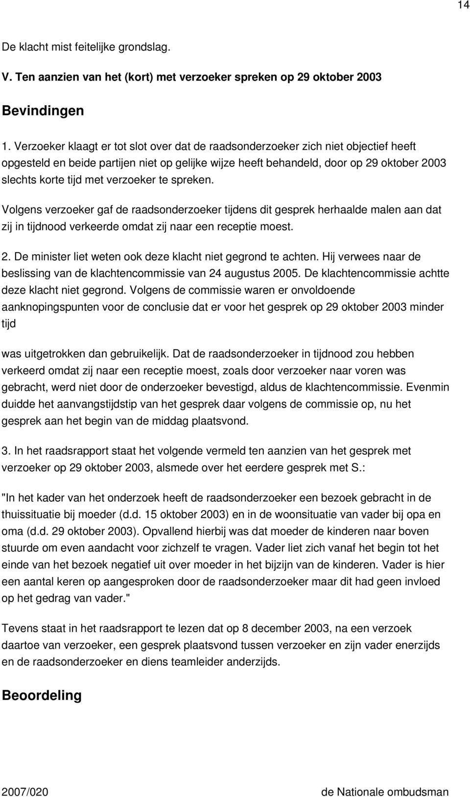 verzoeker te spreken. Volgens verzoeker gaf de raadsonderzoeker tijdens dit gesprek herhaalde malen aan dat zij in tijdnood verkeerde omdat zij naar een receptie moest. 2.