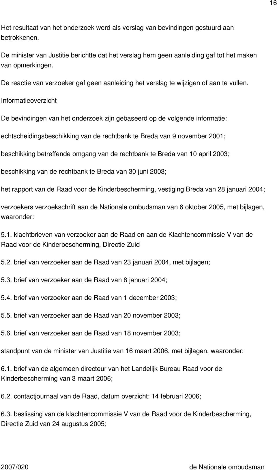 Informatieoverzicht De bevindingen van het onderzoek zijn gebaseerd op de volgende informatie: echtscheidingsbeschikking van de rechtbank te Breda van 9 november 2001; beschikking betreffende omgang