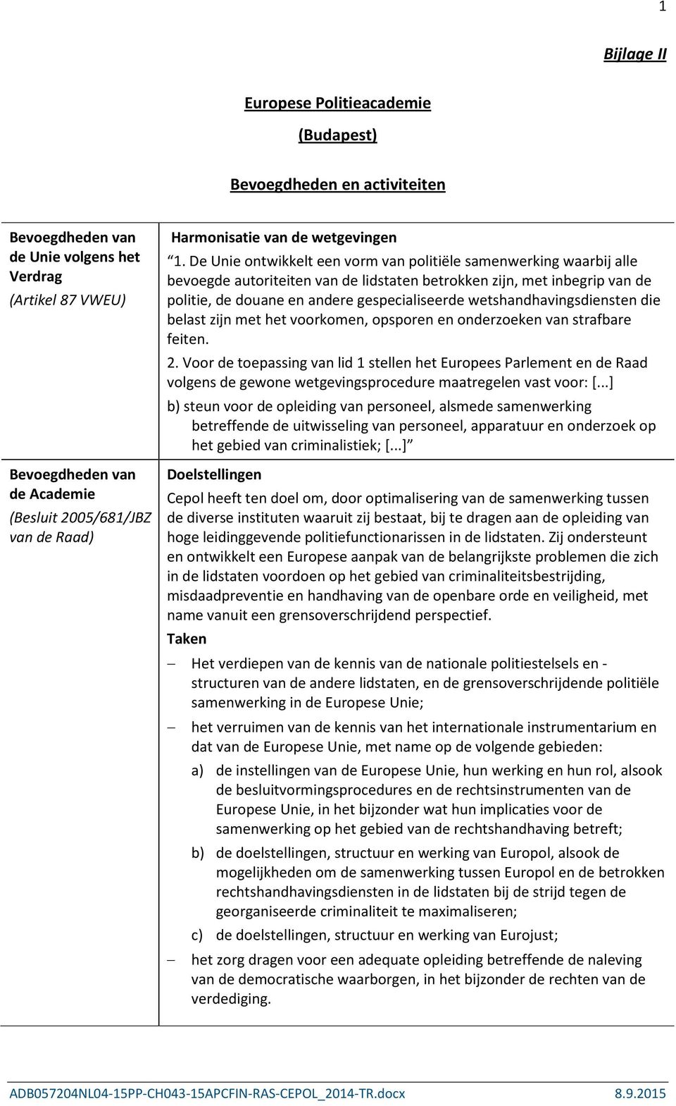 De Unie ontwikkelt een vorm van politiële samenwerking waarbij alle bevoegde autoriteiten van de lidstaten betrokken zijn, met inbegrip van de politie, de douane en andere gespecialiseerde