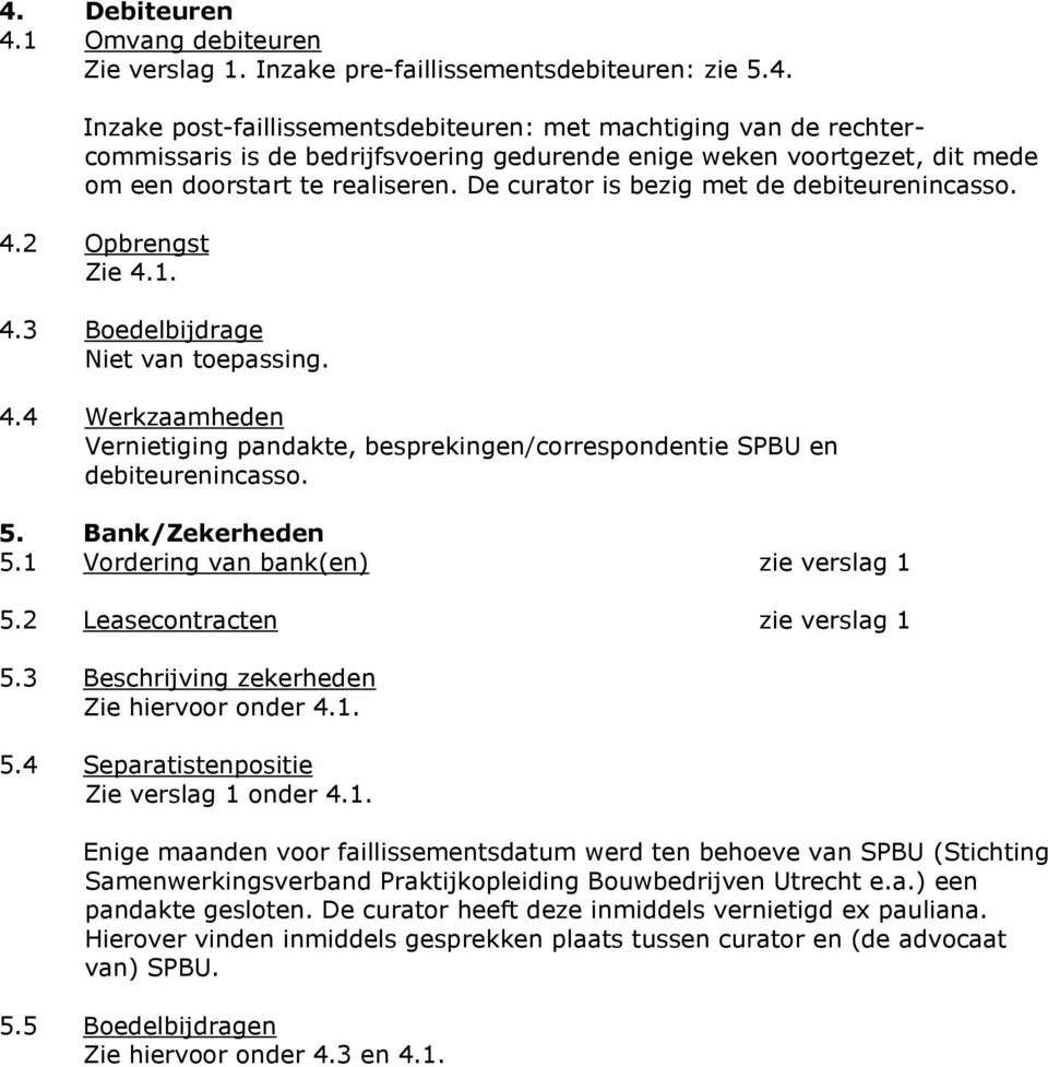 5. Bank/Zekerheden 5.1 Vordering van bank(en) zie verslag 1 5.2 Leasecontracten zie verslag 1 5.3 Beschrijving zekerheden Zie hiervoor onder 4.1. 5.4 Separatistenpositie Zie verslag 1 onder 4.1. Enige maanden voor faillissementsdatum werd ten behoeve van SPBU (Stichting Samenwerkingsverband Praktijkopleiding Bouwbedrijven Utrecht e.