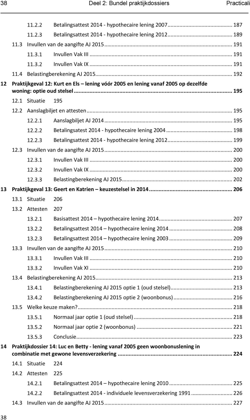 .. 192 12 Praktijkgeval 12: Kurt en Els lening vóór 2005 en lening vanaf 2005 op dezelfde woning: optie oud stelsel... 195 12.1 Situatie 195 12.2 Aanslagbiljet en attesten... 195 Aanslagbiljet AJ 2014.