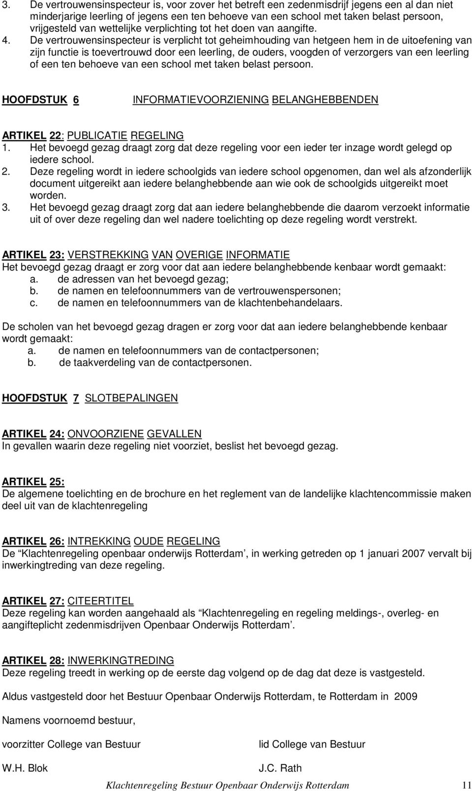 De vertrouwensinspecteur is verplicht tot geheimhouding van hetgeen hem in de uitoefening van zijn functie is toevertrouwd door een leerling, de ouders, voogden of verzorgers van een leerling of een