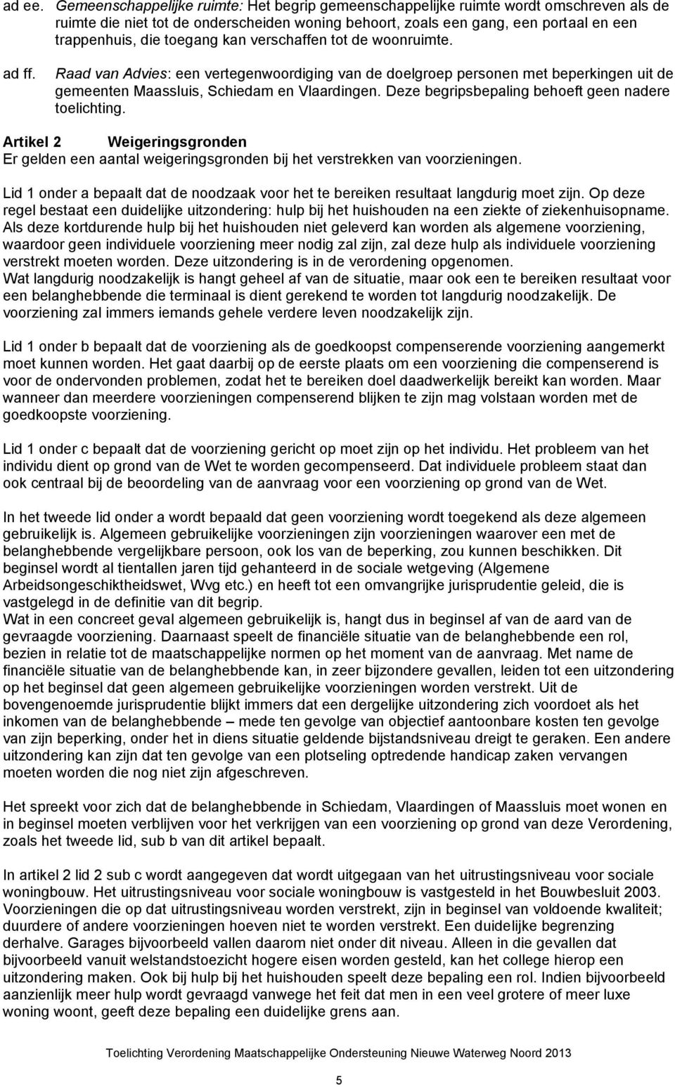 toegang kan verschaffen tot de woonruimte. ad ff. Raad van Advies: een vertegenwoordiging van de doelgroep personen met beperkingen uit de gemeenten Maassluis, Schiedam en Vlaardingen.