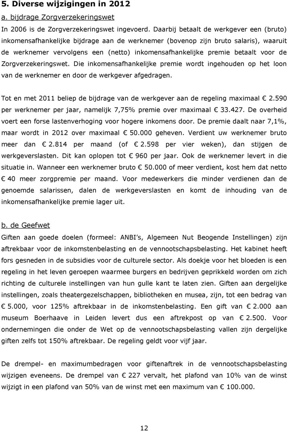 voor de Zorgverzekeringswet. Die inkomensafhankelijke premie wordt ingehouden op het loon van de werknemer en door de werkgever afgedragen.