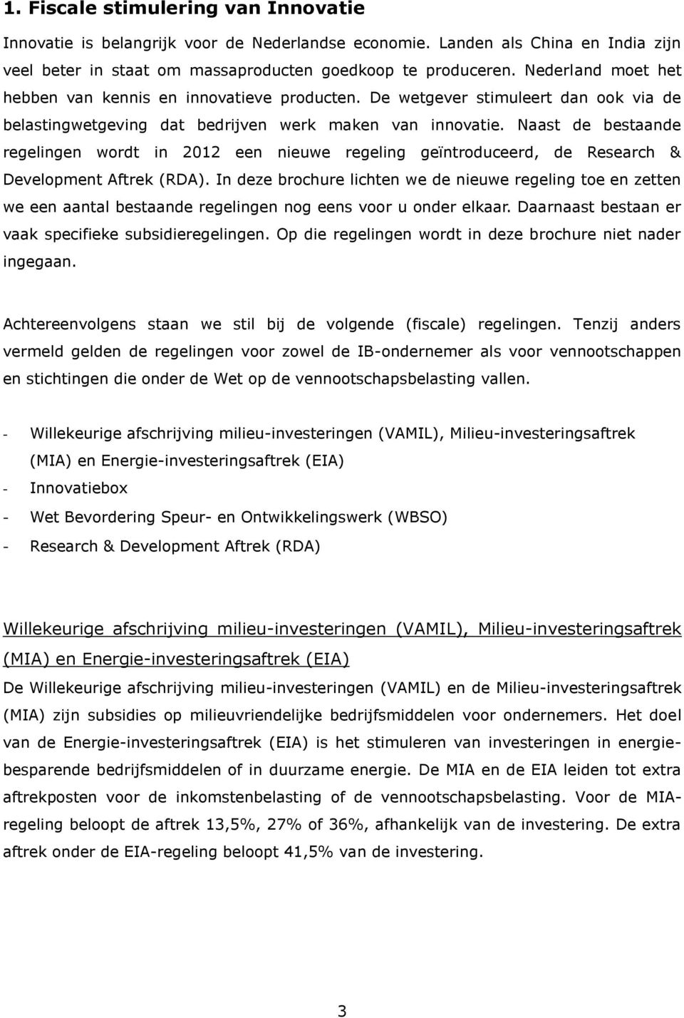 Naast de bestaande regelingen wordt in 2012 een nieuwe regeling geïntroduceerd, de Research & Development Aftrek (RDA).