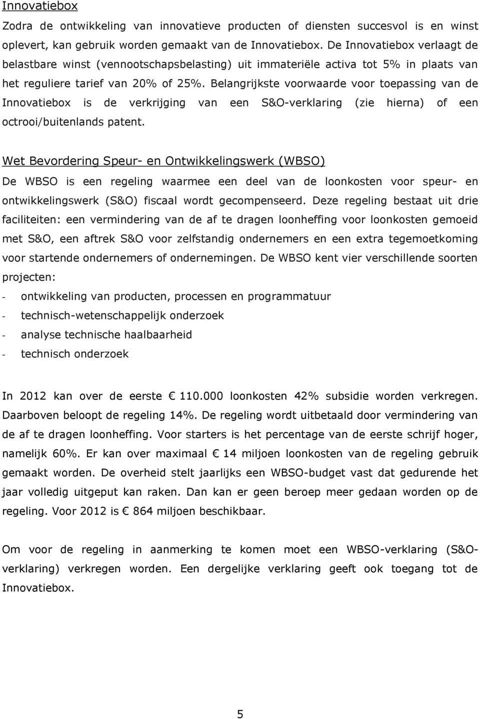 Belangrijkste voorwaarde voor toepassing van de Innovatiebox is de verkrijging van een S&O-verklaring (zie hierna) of een octrooi/buitenlands patent.