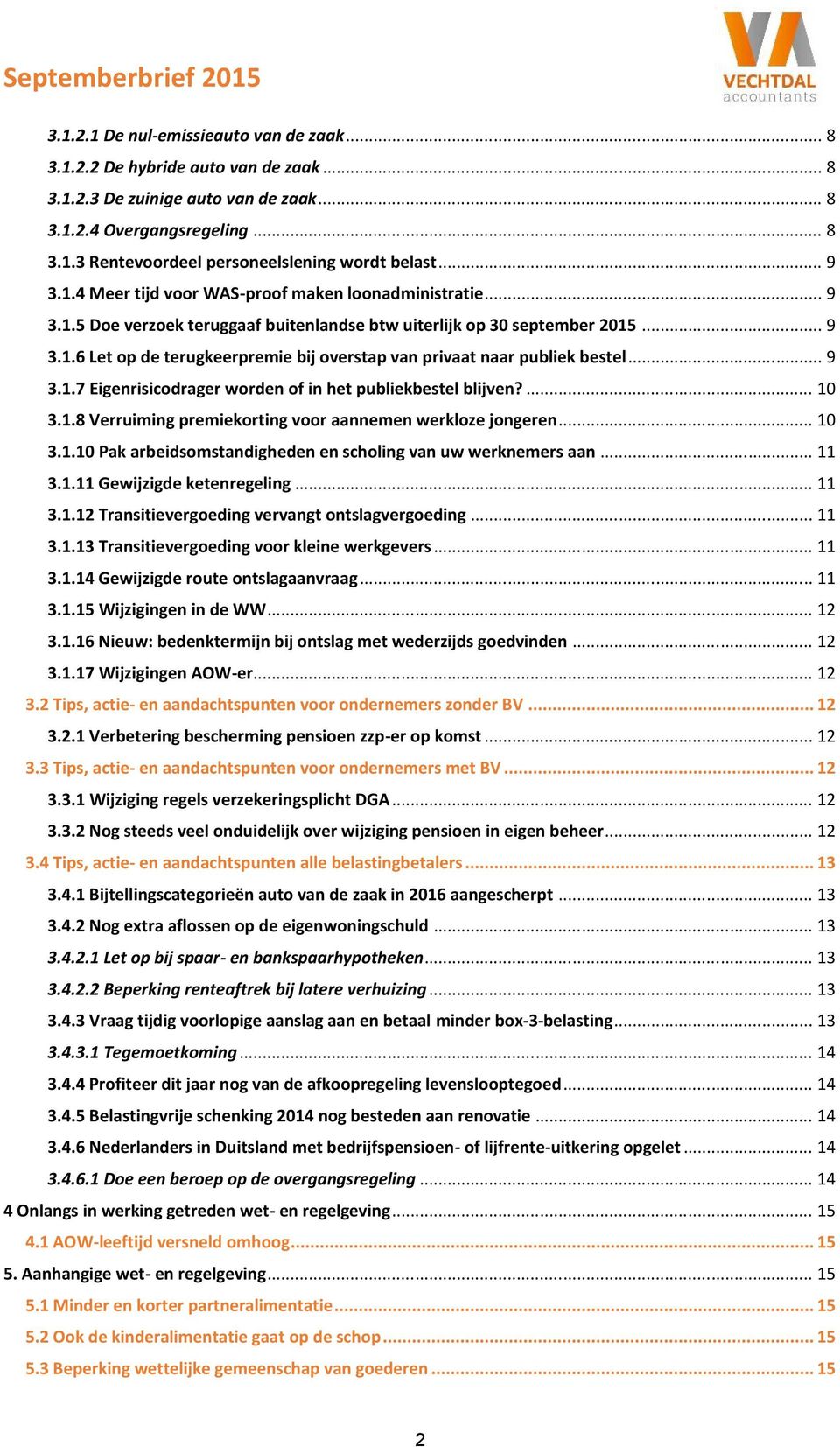 .. 9 3.1.7 Eigenrisicodrager worden of in het publiekbestel blijven?... 10 3.1.8 Verruiming premiekorting voor aannemen werkloze jongeren... 10 3.1.10 Pak arbeidsomstandigheden en scholing van uw werknemers aan.