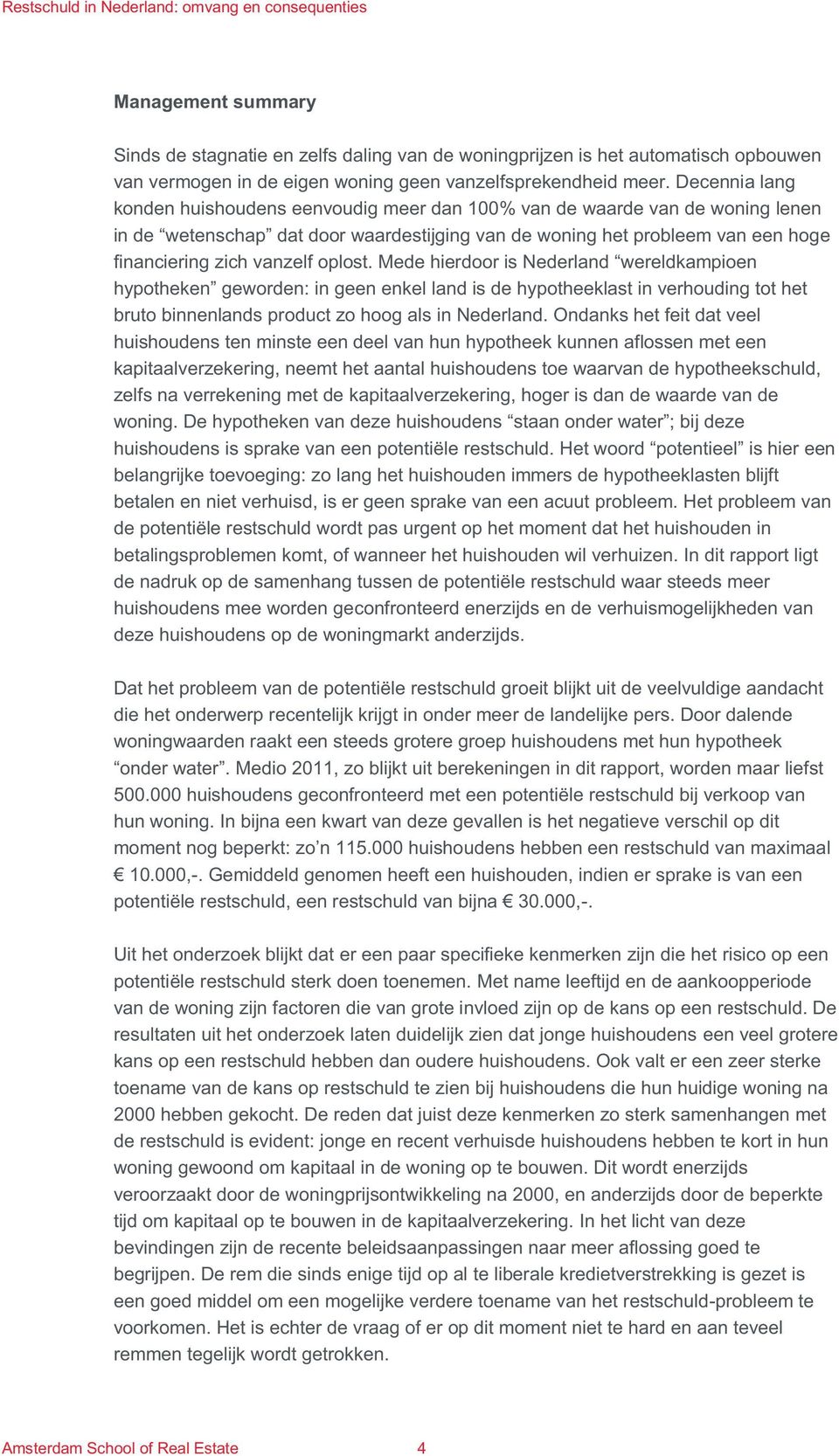 oplost. Mede hierdoor is Nederland wereldkampioen hypotheken geworden: in geen enkel land is de hypotheeklast in verhouding tot het bruto binnenlands product zo hoog als in Nederland.