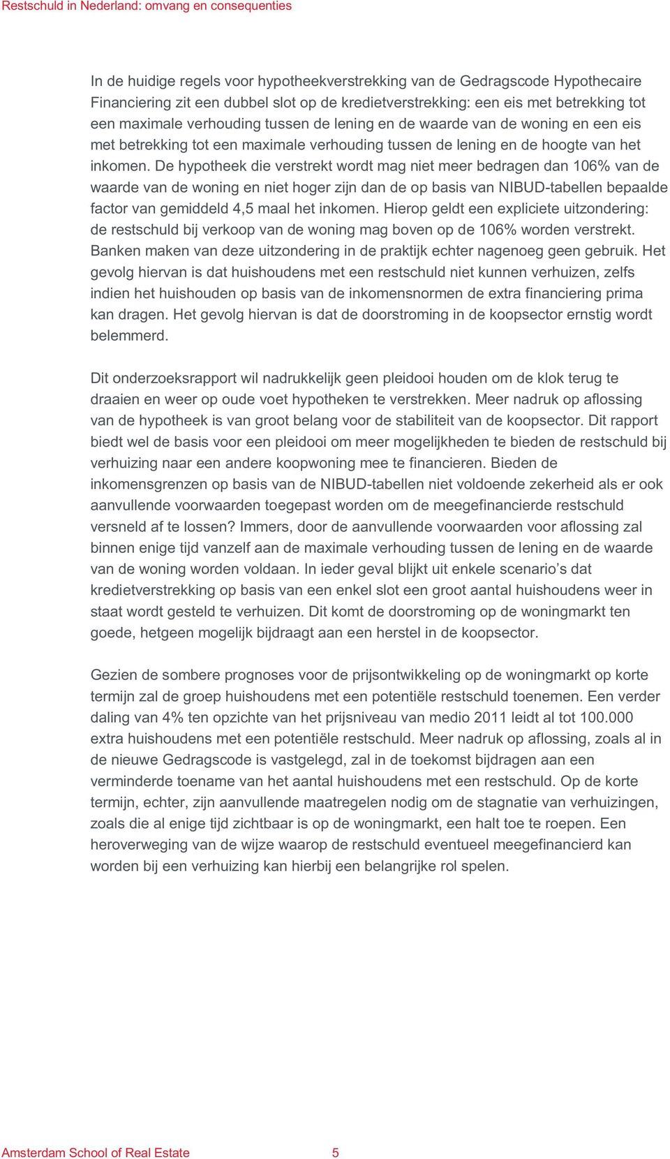 De hypotheek die verstrekt wordt mag niet meer bedragen dan 106% van de waarde van de woning en niet hoger zijn dan de op basis van NIBUD-tabellen bepaalde factor van gemiddeld 4,5 maal het inkomen.