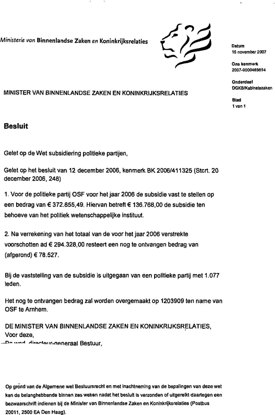 Hiervan betreft 136.768,00 de subsidie ten behoeve van het politiek wetenschappelijke instituut. 2. Na verrekening van het totaal van de voor hetjaar 2006 verstrekte voorschotten ad 294.