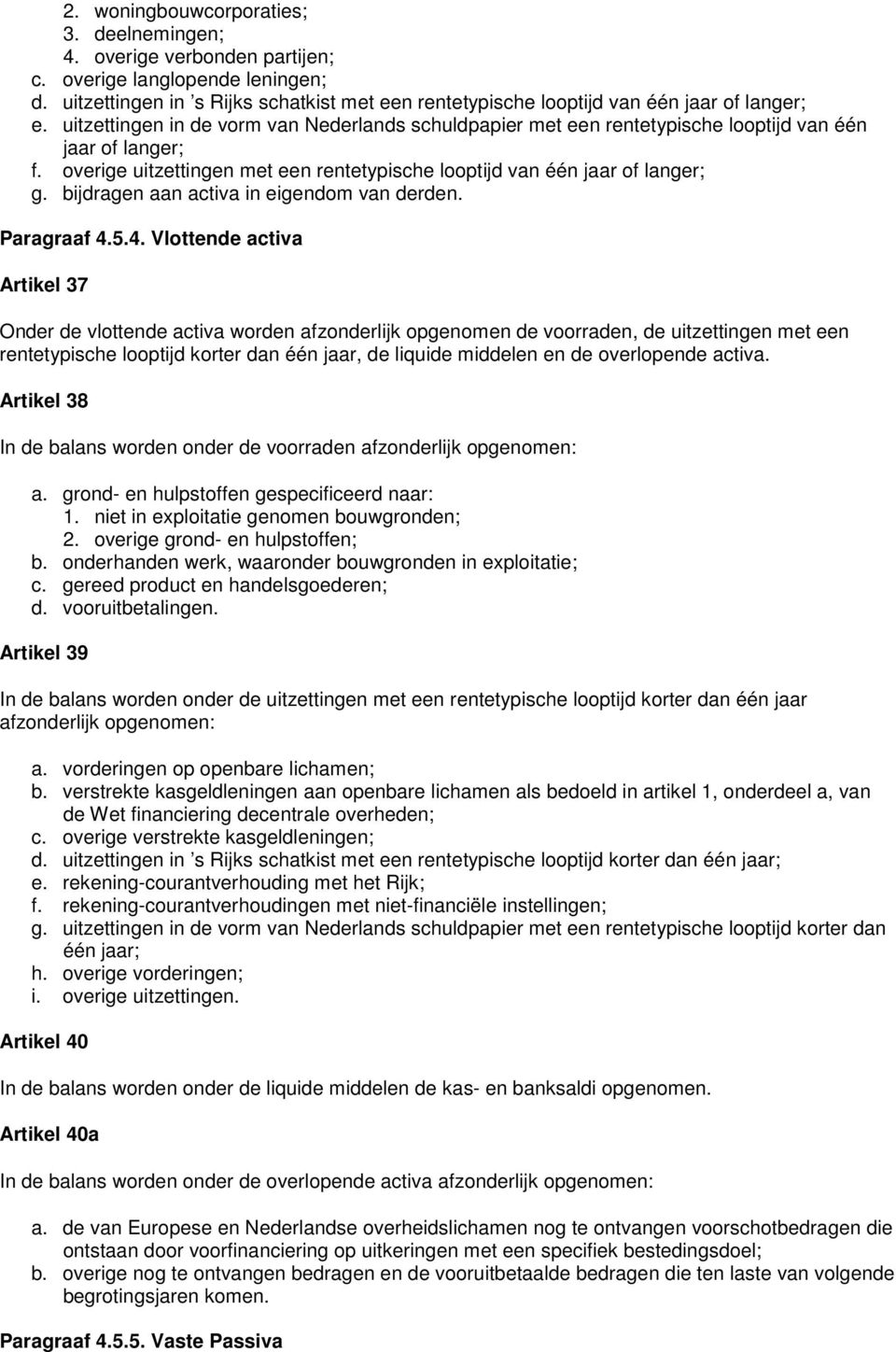 uitzettingen in de vorm van Nederlands schuldpapier met een rentetypische looptijd van één jaar of langer; f. overige uitzettingen met een rentetypische looptijd van één jaar of langer; g.