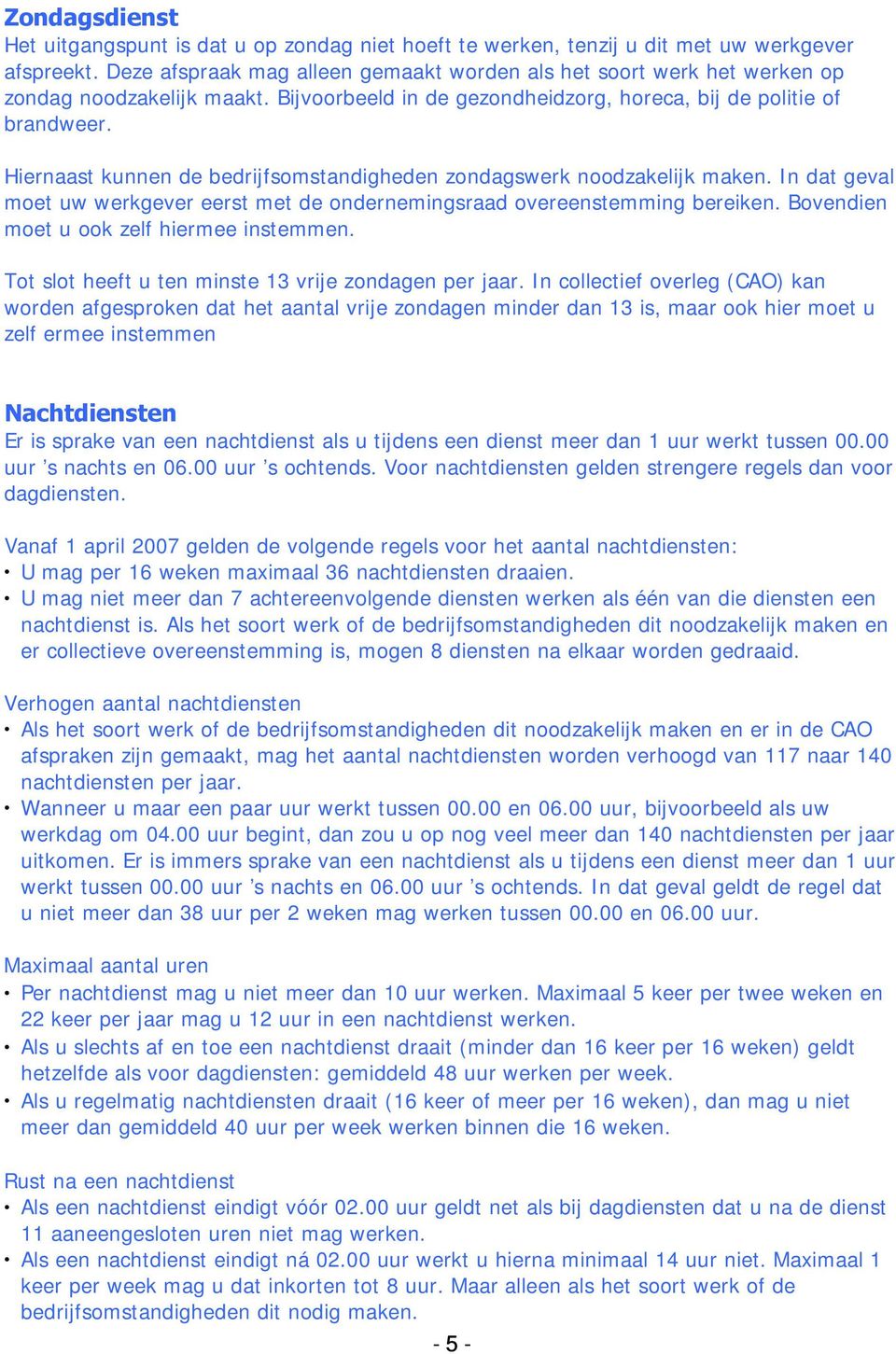 Hiernaast kunnen de bedrijfsomstandigheden zondagswerk noodzakelijk maken. In dat geval moet uw werkgever eerst met de ondernemingsraad overeenstemming bereiken.