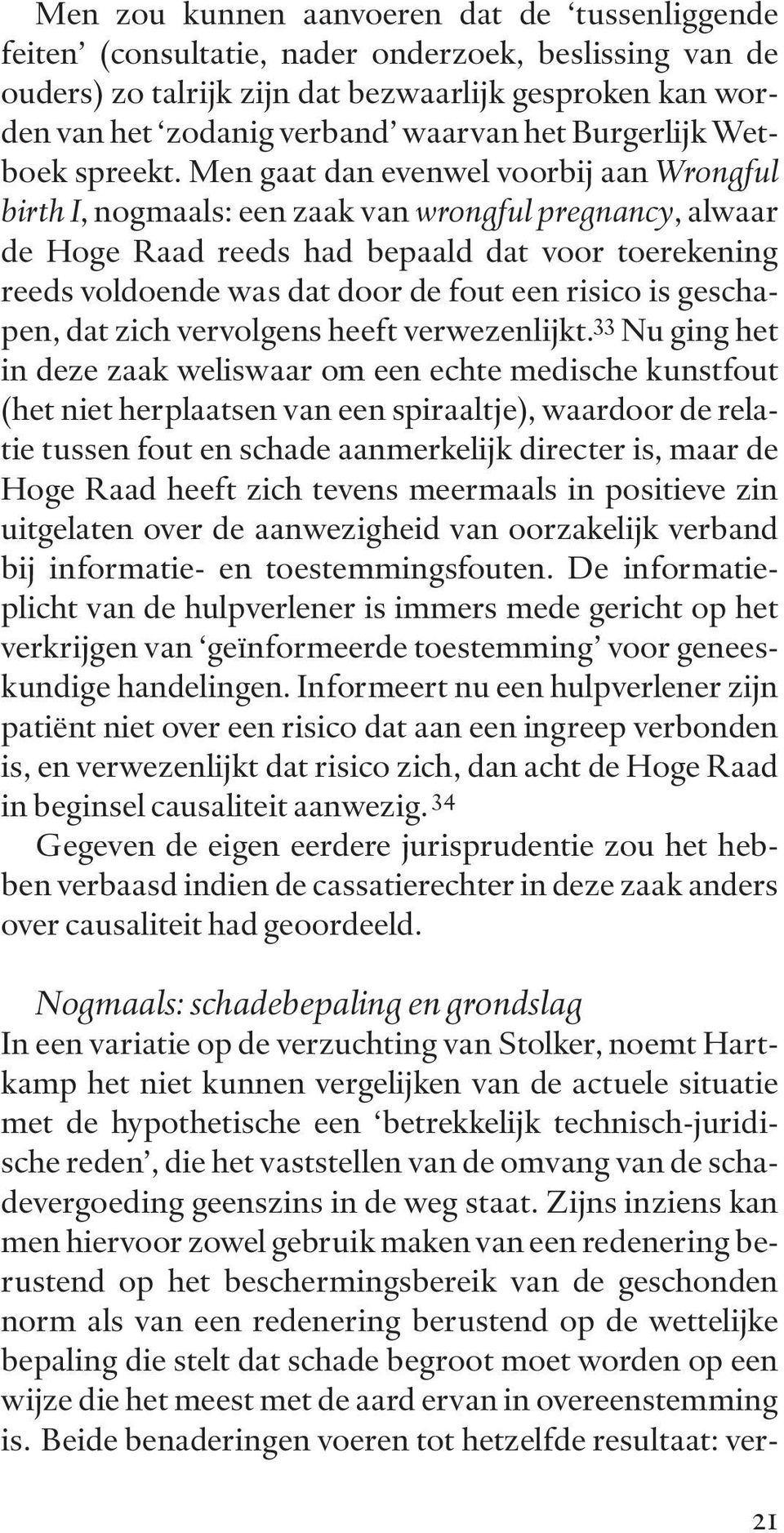 Men gaat dan evenwel voorbij aan Wrongful birth I, nogmaals: een zaak van wrongful pregnancy, alwaar de Hoge Raad reeds had bepaald dat voor toerekening reeds voldoende was dat door de fout een