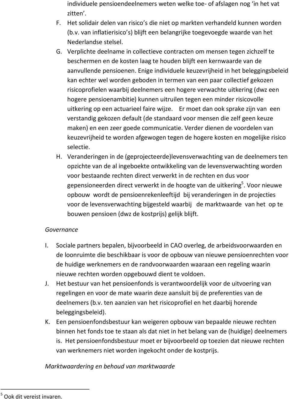 Enige individuele keuzevrijheid in het beleggingsbeleid kan echter wel worden geboden in termen van een paar collectief gekozen risicoprofielen waarbij deelnemers een hogere verwachte uitkering (dwz