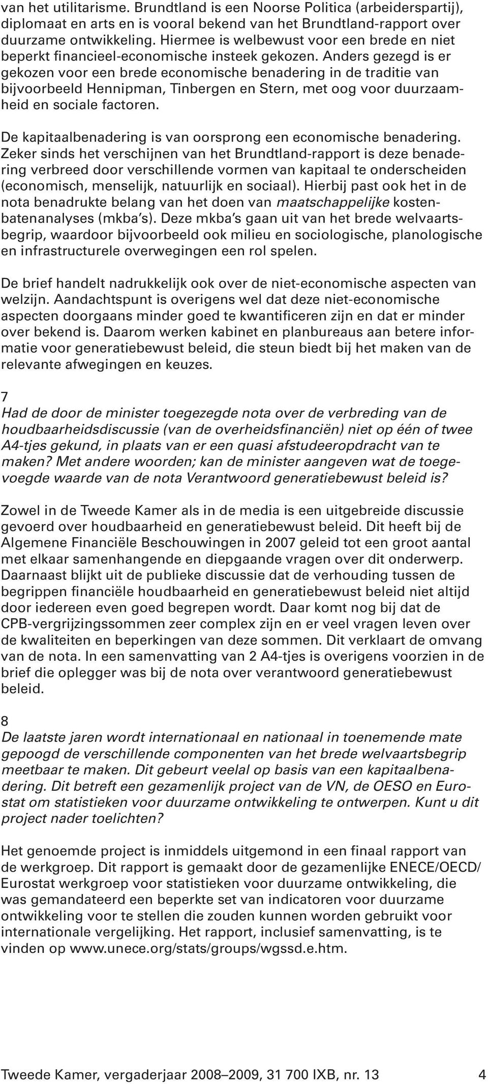 Anders gezegd is er gekozen voor een brede economische benadering in de traditie van bijvoorbeeld Hennipman, Tinbergen en Stern, met oog voor duurzaamheid en sociale factoren.