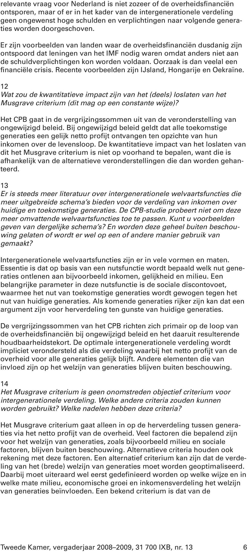 Er zijn voorbeelden van landen waar de overheidsfinanciën dusdanig zijn ontspoord dat leningen van het IMF nodig waren omdat anders niet aan de schuldverplichtingen kon worden voldaan.