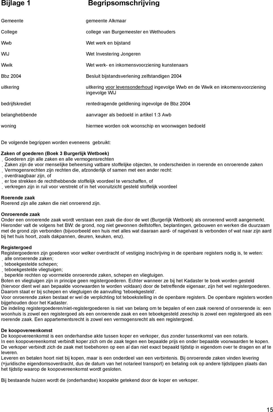 geldlening ingevolge de Bbz 2004 belanghebbende woning aanvrager als bedoeld in artikel 1:3 Awb hiermee worden ook woonschip en woonwagen bedoeld De volgende begrippen worden eveneens gebruikt: Zaken