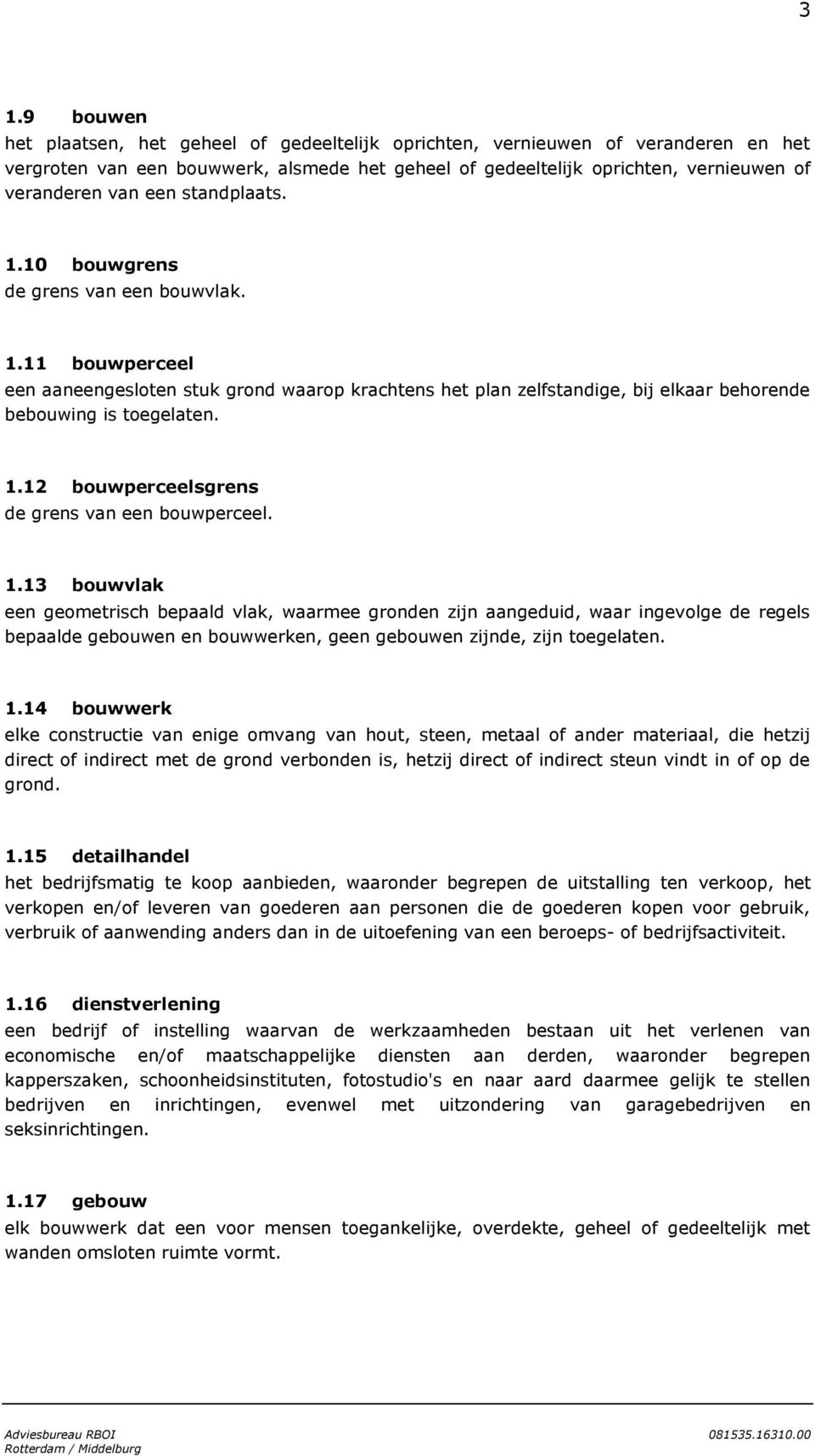 1.13 bouwvlak een geometrisch bepaald vlak, waarmee gronden zijn aangeduid, waar ingevolge de regels bepaalde gebouwen en bouwwerken, geen gebouwen zijnde, zijn toegelaten. 1.