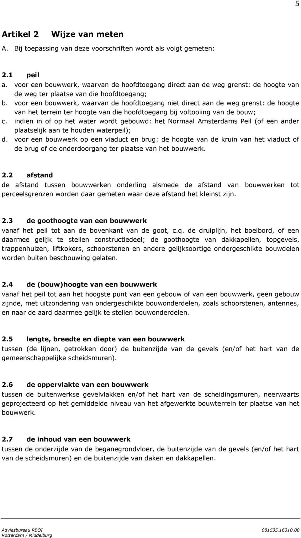 voor een bouwwerk, waarvan de hoofdtoegang niet direct aan de weg grenst: de hoogte van het terrein ter hoogte van die hoofdtoegang bij voltooiing van de bouw; c.