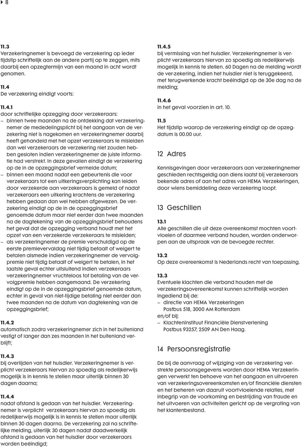 verzekeringnemer daarbij heeft gehandeld met het opzet verzekeraars te misleiden dan wel verzekeraars de verzekering niet zouden hebben gesloten indien verzekeringnemer de juiste informatie had