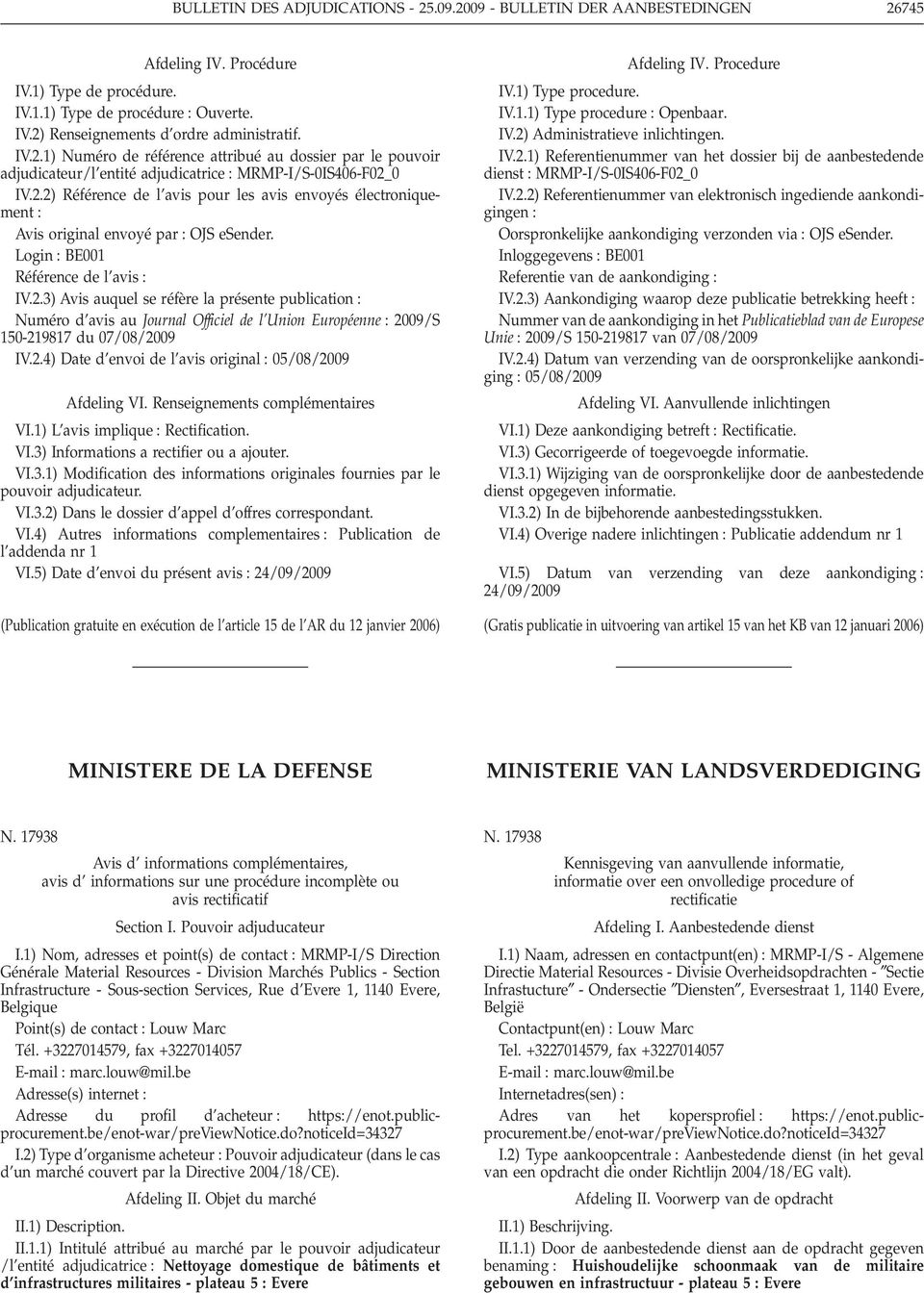 Login BE001 Référence de l avis IV.2.3) Avis auquel se réfère la présente publication Numéro d avis au Journal Officiel de l Union Européenne 2009/S 150-219817 du 07/08/2009 IV.2.4) Date d envoi de l avis original 05/08/2009 Afdeling VI.