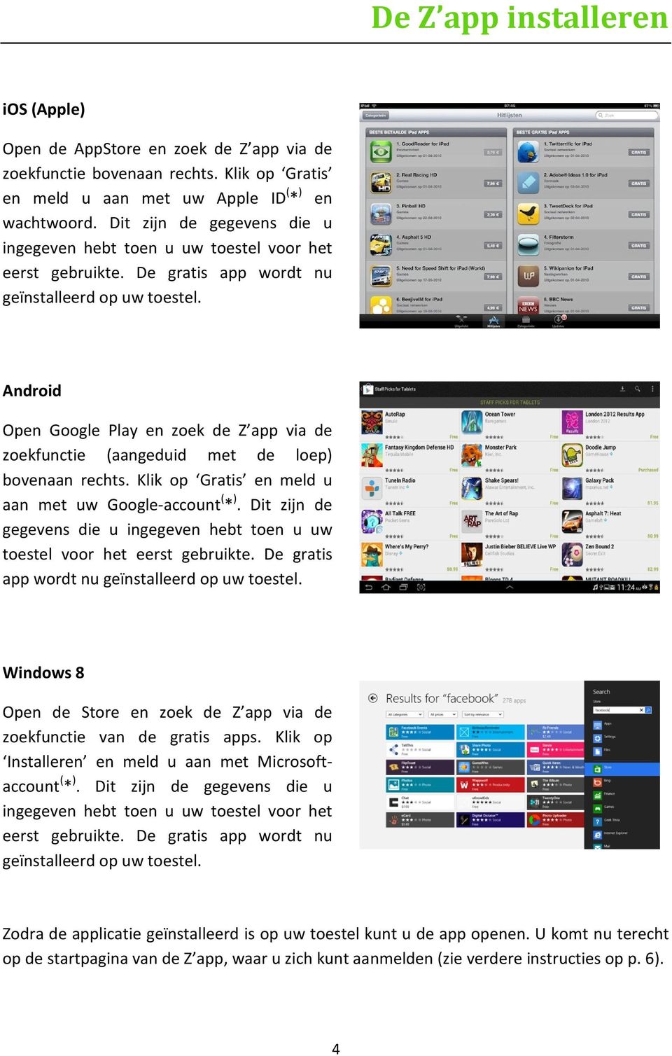 Android Open Google Play en zoek de Z app via de zoekfunctie (aangeduid met de loep) bovenaan rechts. Klik op Gratis en meld u aan met uw Google-account ( * ).