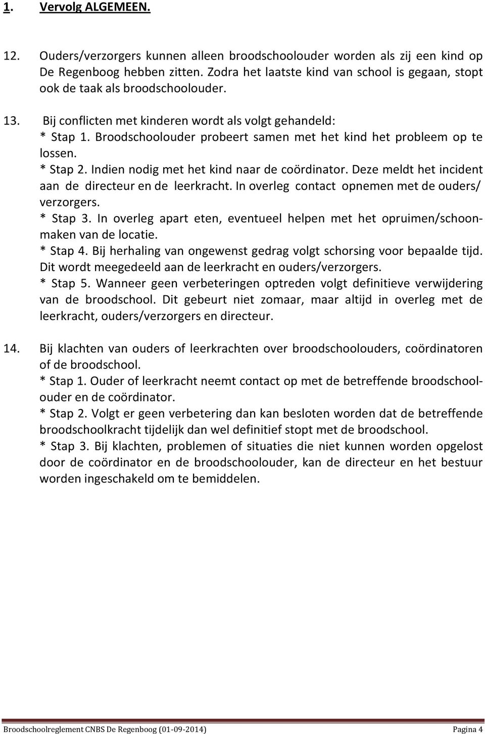 Broodschoolouder probeert samen met het kind het probleem op te lossen. * Stap 2. Indien nodig met het kind naar de coördinator. Deze meldt het incident aan de directeur en de leerkracht.