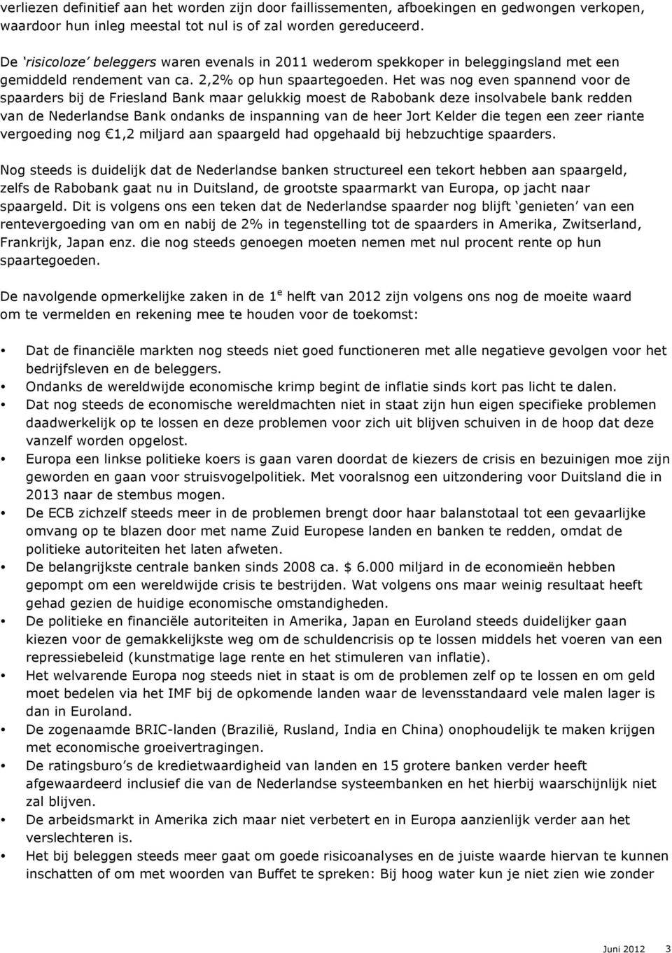 Het was nog even spannend voor de spaarders bij de Friesland Bank maar gelukkig moest de Rabobank deze insolvabele bank redden van de Nederlandse Bank ondanks de inspanning van de heer Jort Kelder