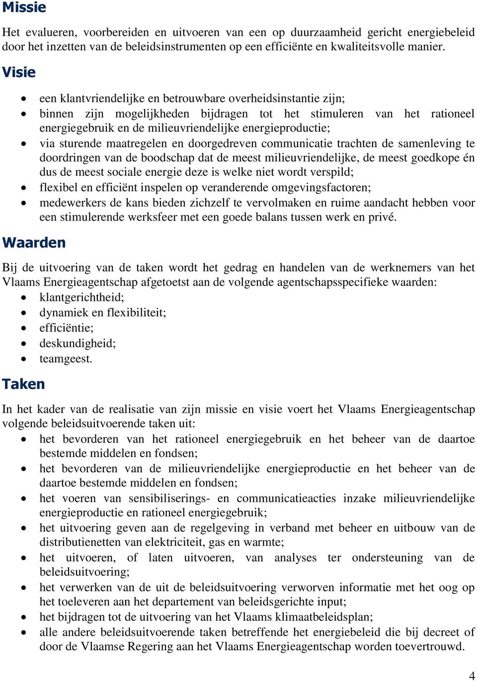 via sturende maatregelen en doorgedreven communicatie trachten de samenleving te doordringen van de boodschap dat de meest milieuvriendelijke, de meest goedkope én dus de meest sociale energie deze