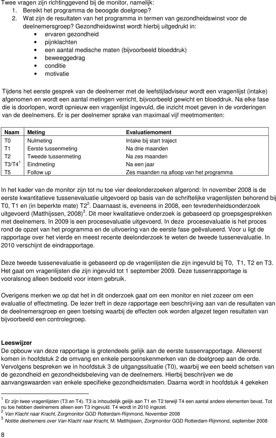 Gezondheidswinst wordt hierbij uitgedrukt in: ervaren gezondheid pijnklachten een aantal medische maten (bijvoorbeeld bloeddruk) beweeggedrag conditie motivatie Tijdens het eerste gesprek van de