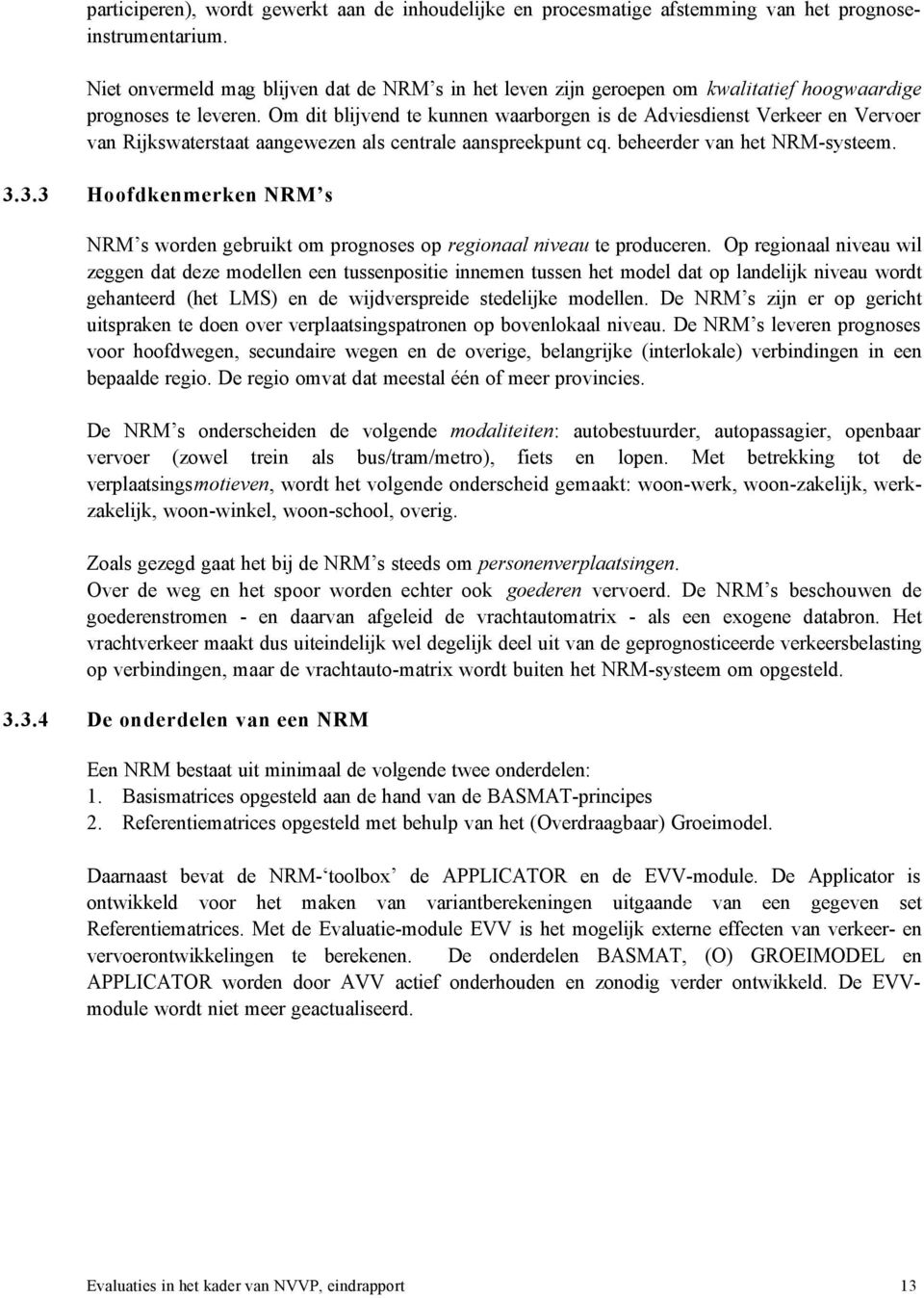 Om dit blijvend te kunnen waarborgen is de Adviesdienst Verkeer en Vervoer van Rijkswaterstaat aangewezen als centrale aanspreekpunt cq. beheerder van het NRM-systeem. 3.
