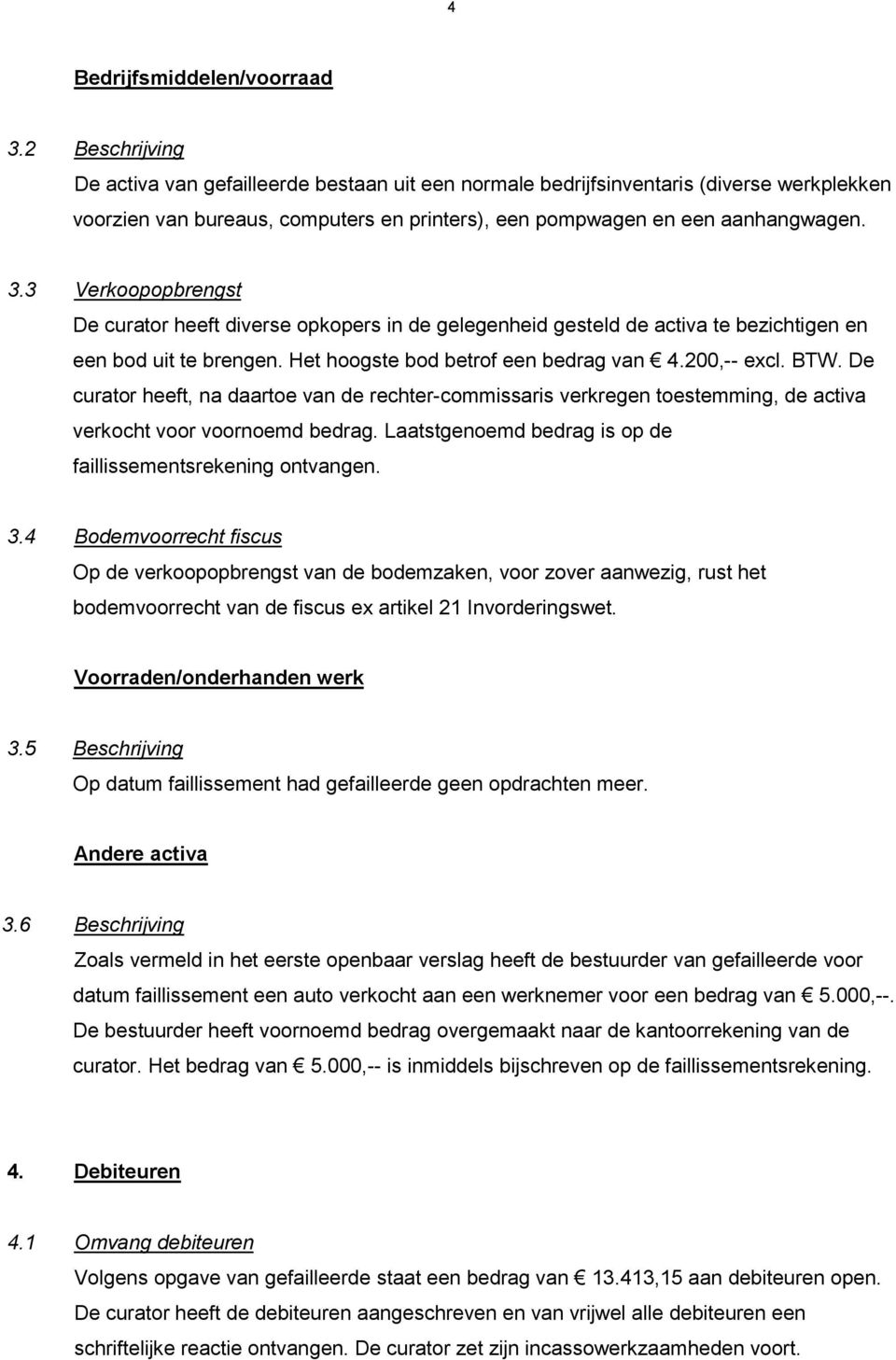 3 Verkoopopbrengst De curator heeft diverse opkopers in de gelegenheid gesteld de activa te bezichtigen en een bod uit te brengen. Het hoogste bod betrof een bedrag van 4.200,-- excl. BTW.