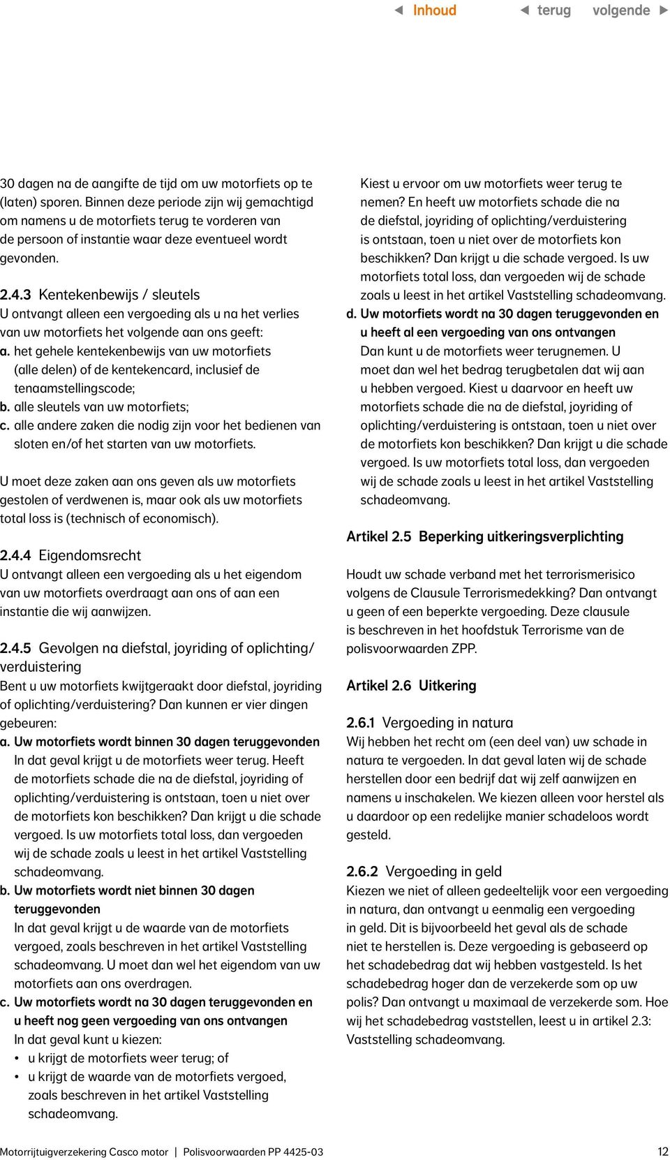 3 Kentekenbewijs / sleutels U ontvangt alleen een vergoeding als u na het verlies van uw motorfiets het volgende aan ons geeft: a.