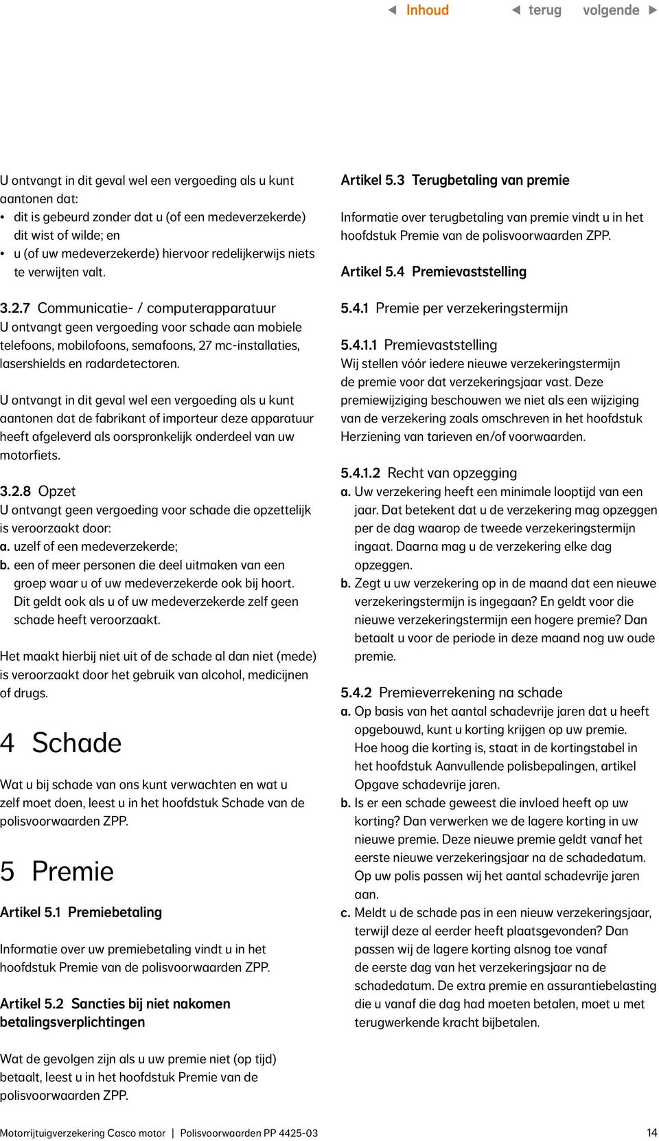 U ontvangt in dit geval wel een vergoeding als u kunt aantonen dat de fabrikant of importeur deze apparatuur heeft afgeleverd als oorspronkelijk onderdeel van uw motorfiets. 3.2.