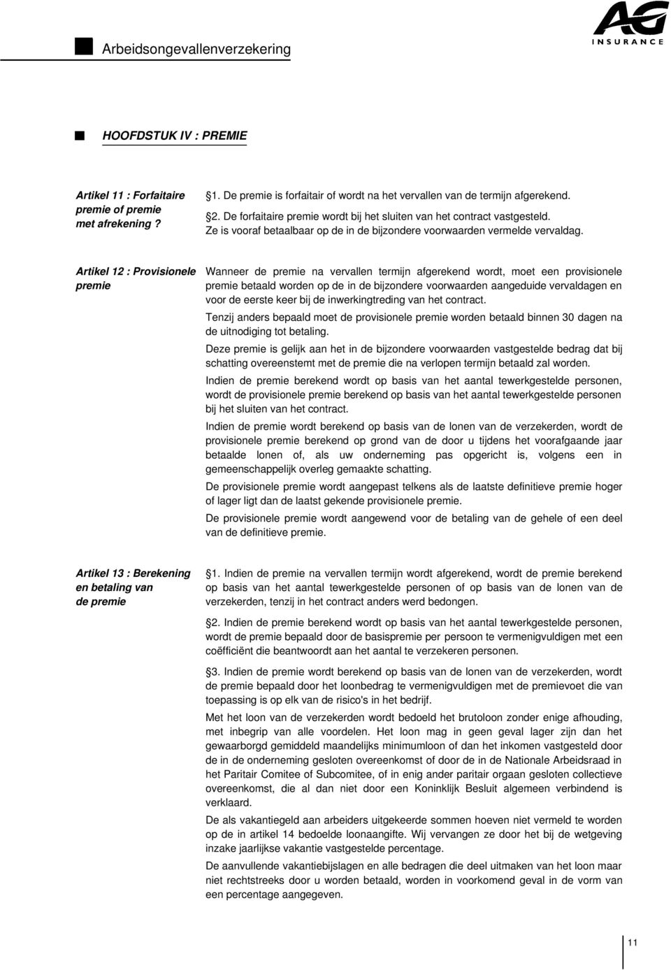 Artikel 12 : Provisionele premie Wanneer de premie na vervallen termijn afgerekend wordt, moet een provisionele premie betaald worden op de in de bijzondere voorwaarden aangeduide vervaldagen en voor