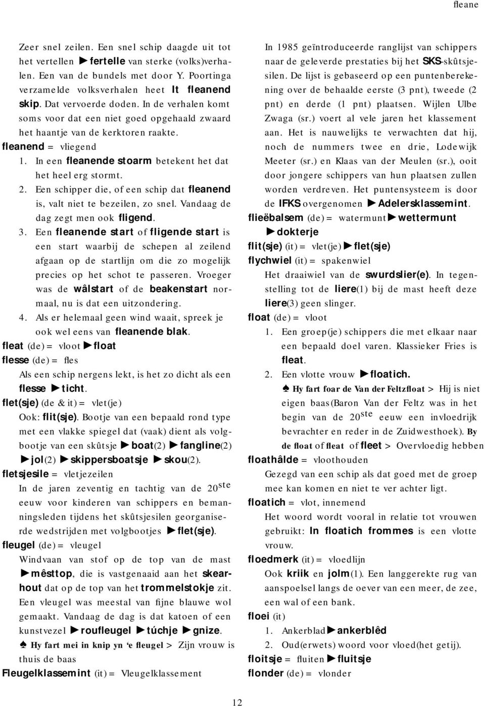 In een fleanende stoarm betekent het dat het heel erg stormt. 2. Een schipper die, of een schip dat fleanend is, valt niet te bezeilen, zo snel. Vandaag de dag zegt men ook fligend. 3.