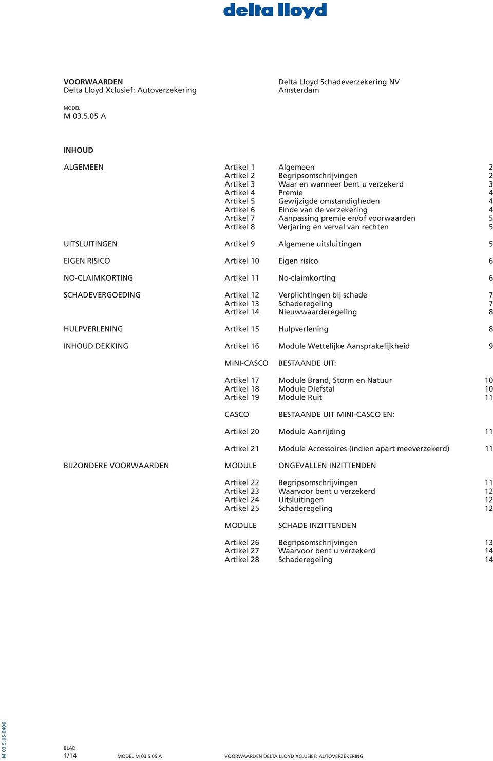 de verzekering 4 Artikel 7 Aanpassing premie en/of voorwaarden 5 Artikel 8 Verjaring en verval van rechten 5 UITSLUITINGEN Artikel 9 Algemene uitsluitingen 5 EIGEN RISICO Artikel 10 Eigen risico 6