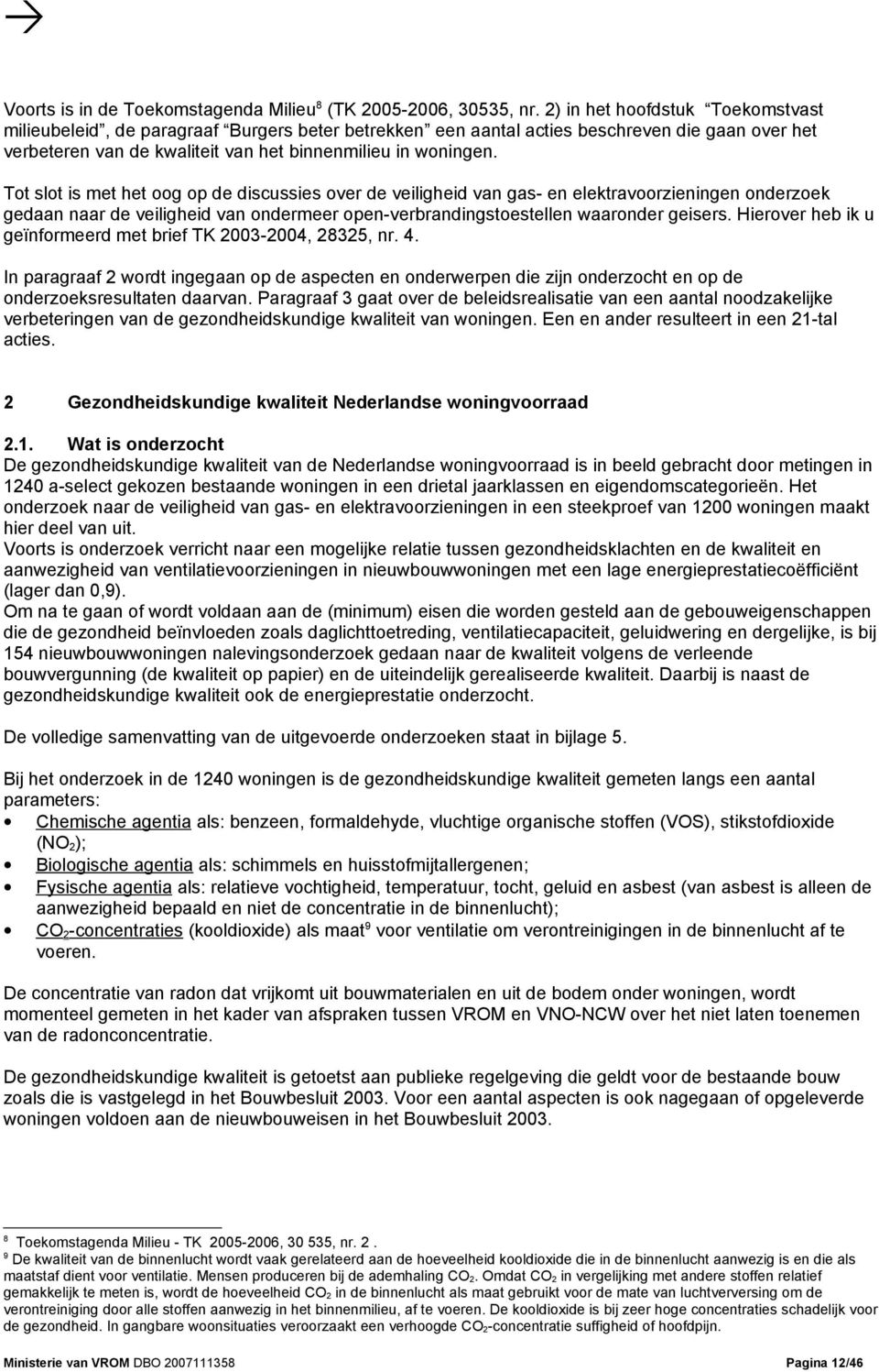 Tot slot is met het oog op de discussies over de veiligheid van gas- en elektravoorzieningen onderzoek gedaan naar de veiligheid van ondermeer open-verbrandingstoestellen waaronder geisers.