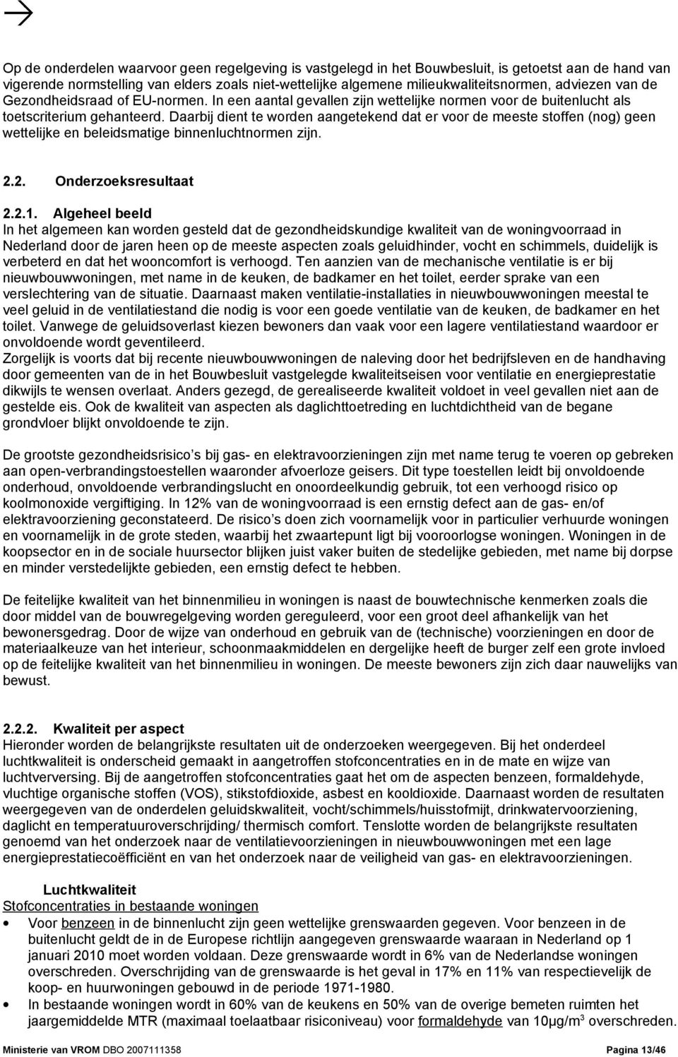 Daarbij dient te worden aangetekend dat er voor de meeste stoffen (nog) geen wettelijke en beleidsmatige binnenluchtnormen zijn. 2.2. Onderzoeksresultaat 2.2.1.