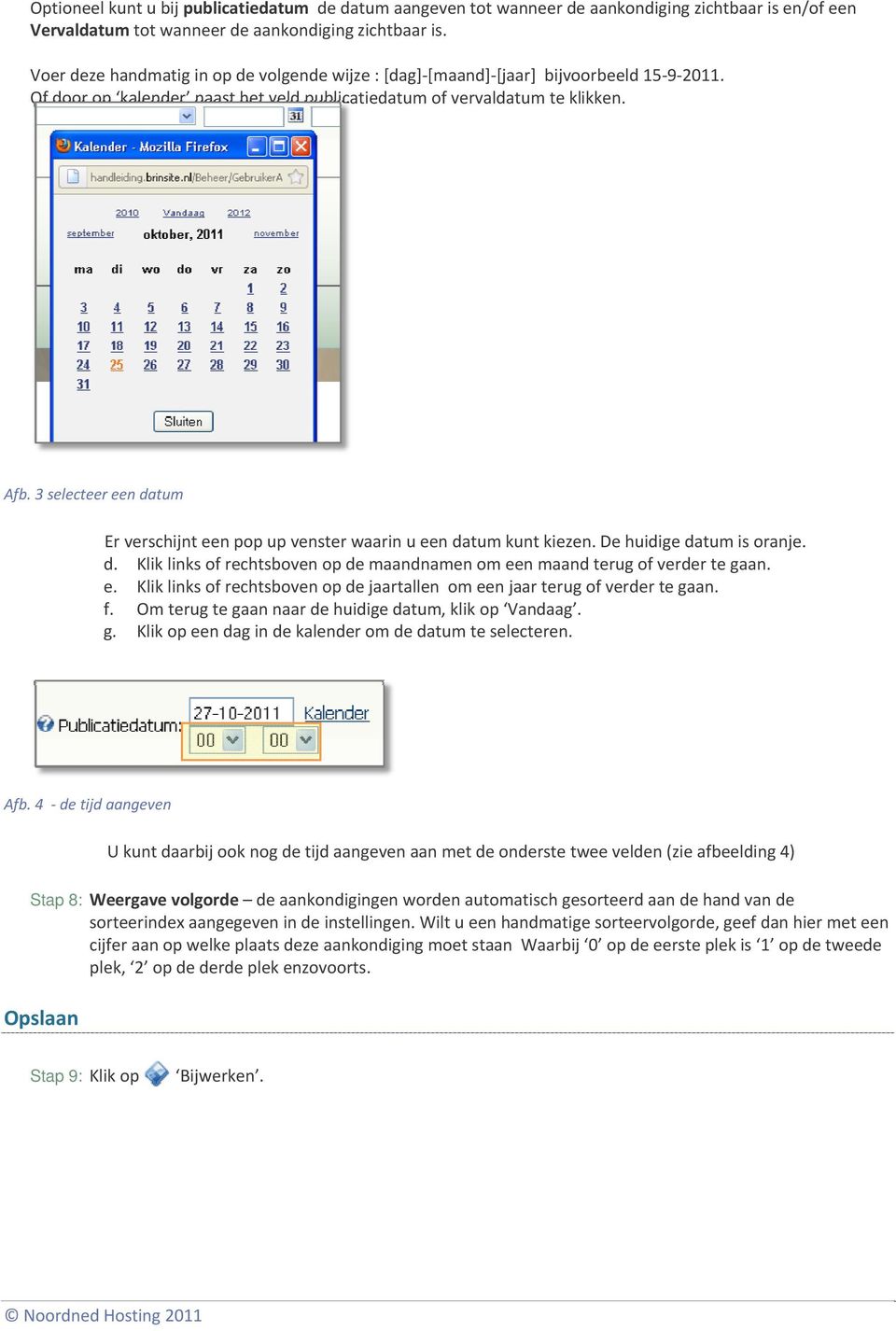 3 selecteer een datum Er verschijnt een pop up venster waarin u een datum kunt kiezen. De huidige datum is oranje. d. Klik links of rechtsboven op de maandnamen om een maand terug of verder te gaan.