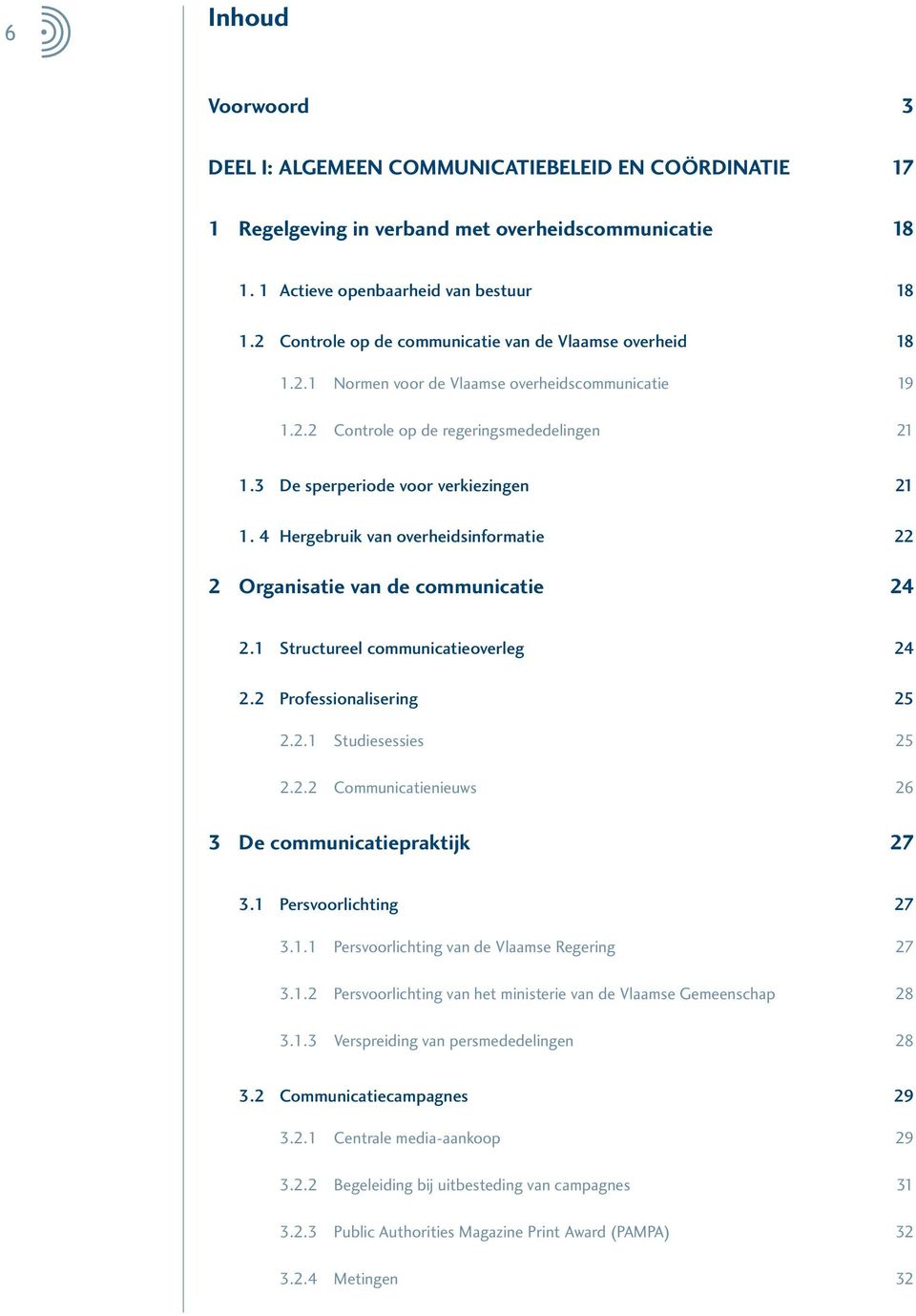 4 Hergebruik van overheidsinformatie 22 2 Organisatie van de communicatie 24 2.1 Structureel communicatieoverleg 24 2.2 Professionalisering 25 2.2.1 Studiesessies 25 2.2.2 Communicatienieuws 26 3 De communicatiepraktijk 27 3.