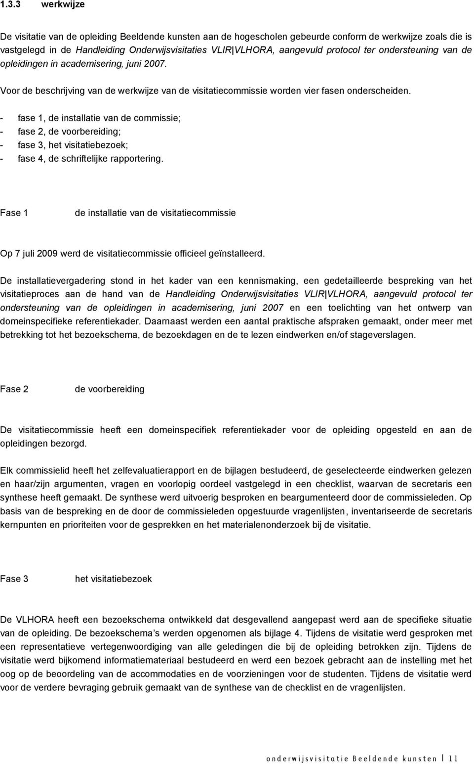 - fase 1, de installatie van de commissie; - fase 2, de voorbereiding; - fase 3, het visitatiebezoek; - fase 4, de schriftelijke rapportering.