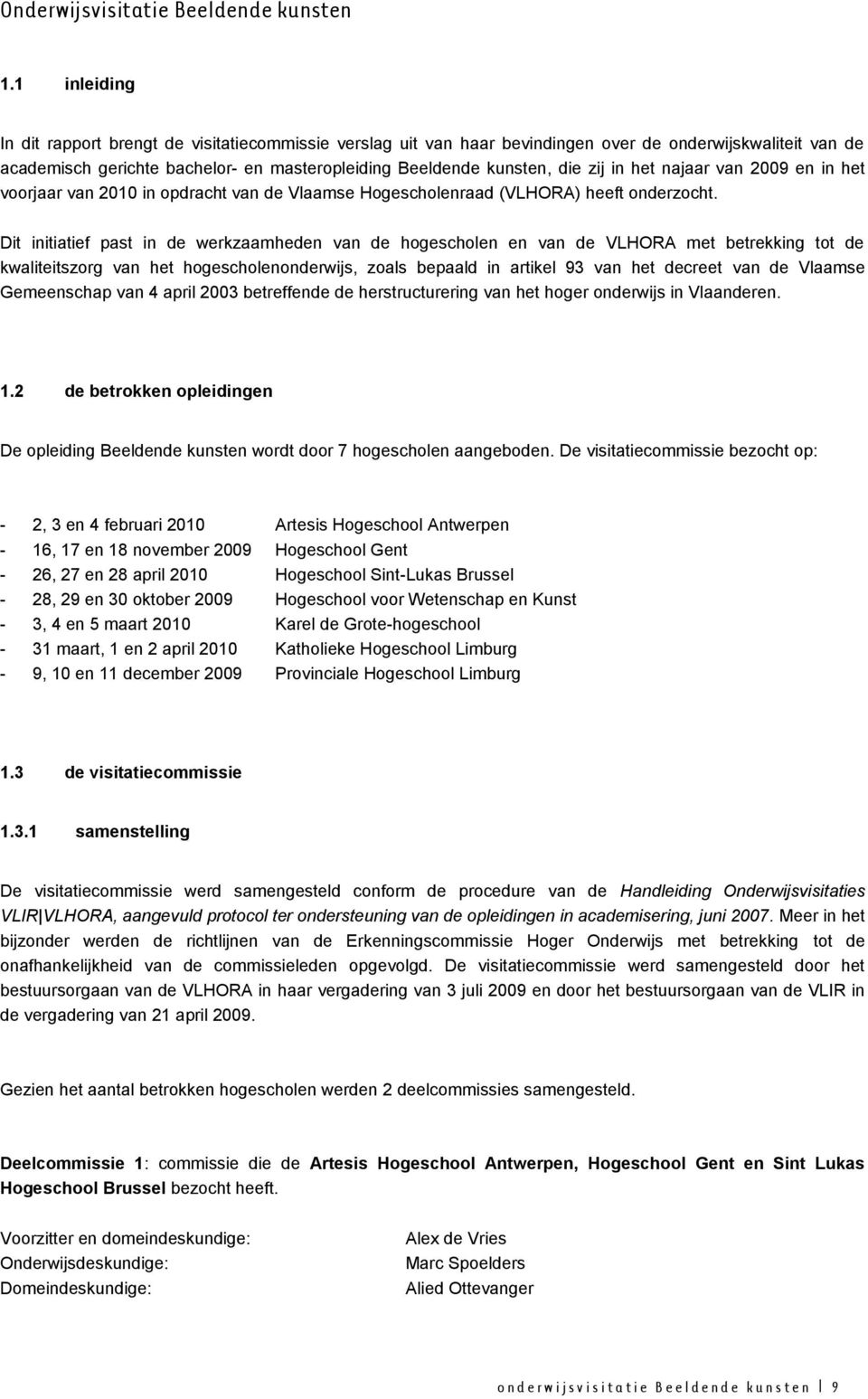 in het najaar van 2009 en in het voorjaar van 2010 in opdracht van de Vlaamse Hogescholenraad (VLHORA) heeft onderzocht.