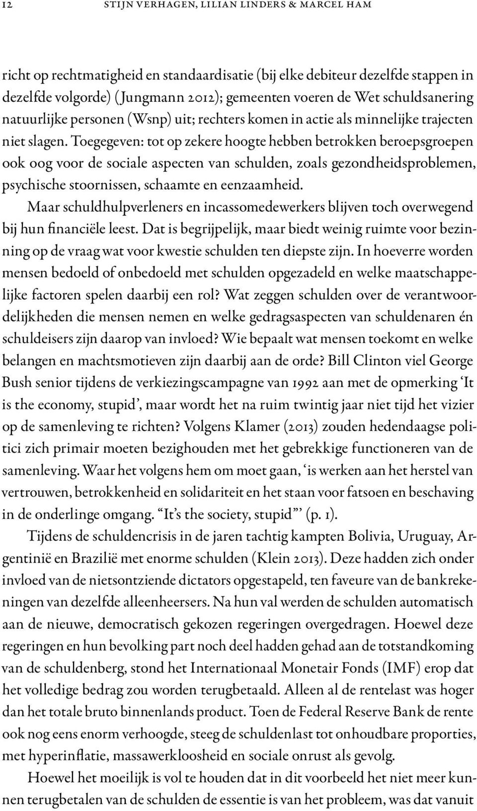 Toegegeven: tot op zekere hoogte hebben betrokken beroepsgroepen ook oog voor de sociale aspecten van schulden, zoals gezondheidsproblemen, psychische stoornissen, schaamte en eenzaamheid.