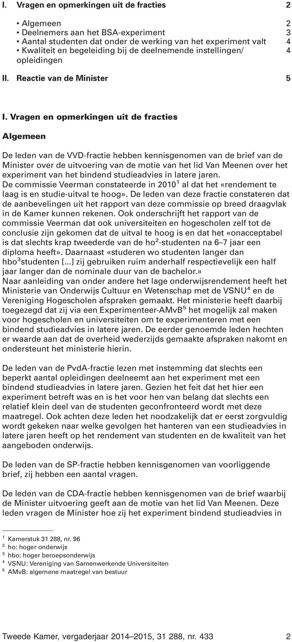 Vragen en opmerkingen uit de fracties Algemeen De leden van de VVD-fractie hebben kennisgenomen van de brief van de Minister over de uitvoering van de motie van het lid Van Meenen over het experiment