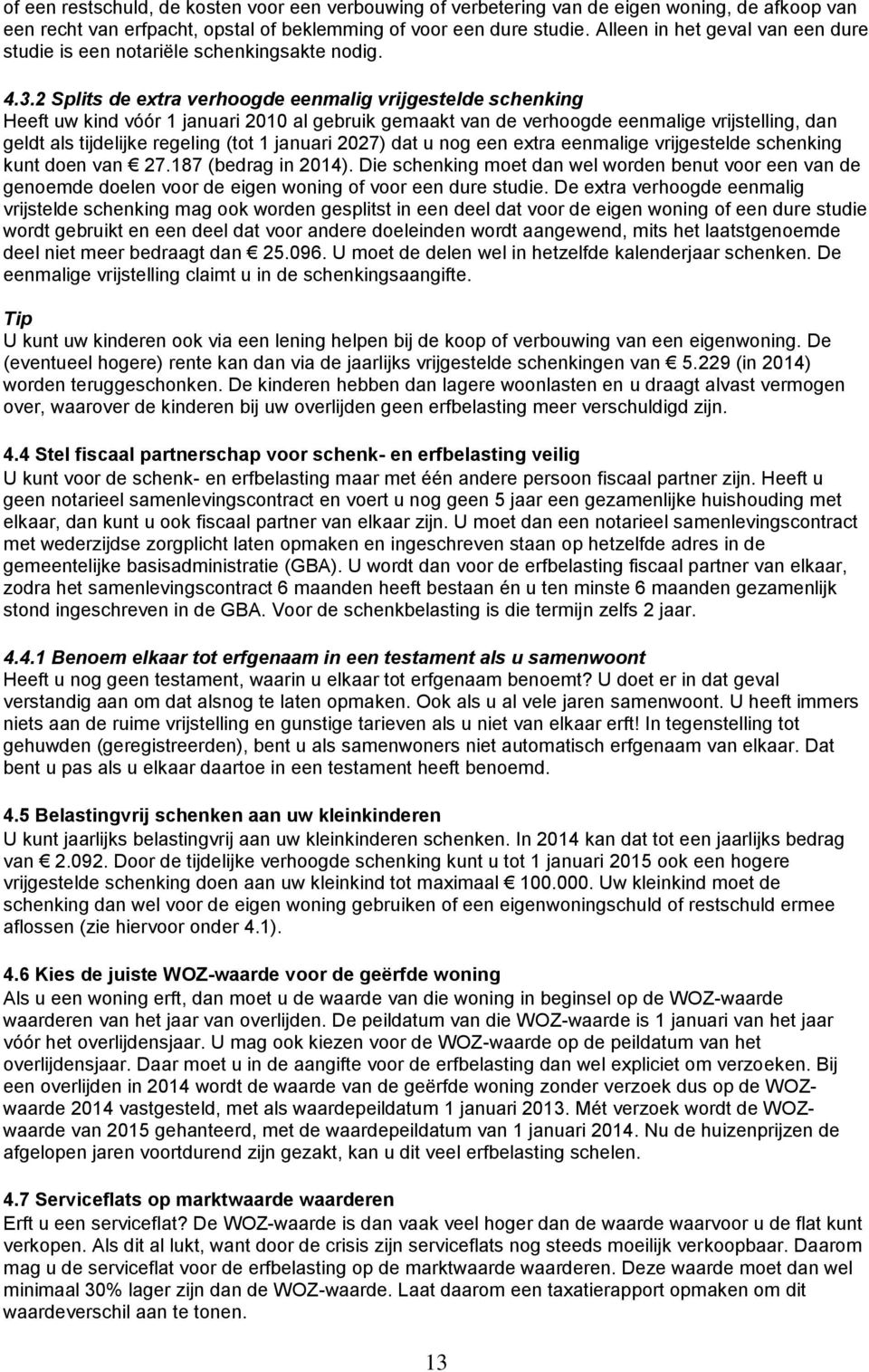 2 Splits de extra verhoogde eenmalig vrijgestelde schenking Heeft uw kind vóór 1 januari 2010 al gebruik gemaakt van de verhoogde eenmalige vrijstelling, dan geldt als tijdelijke regeling (tot 1