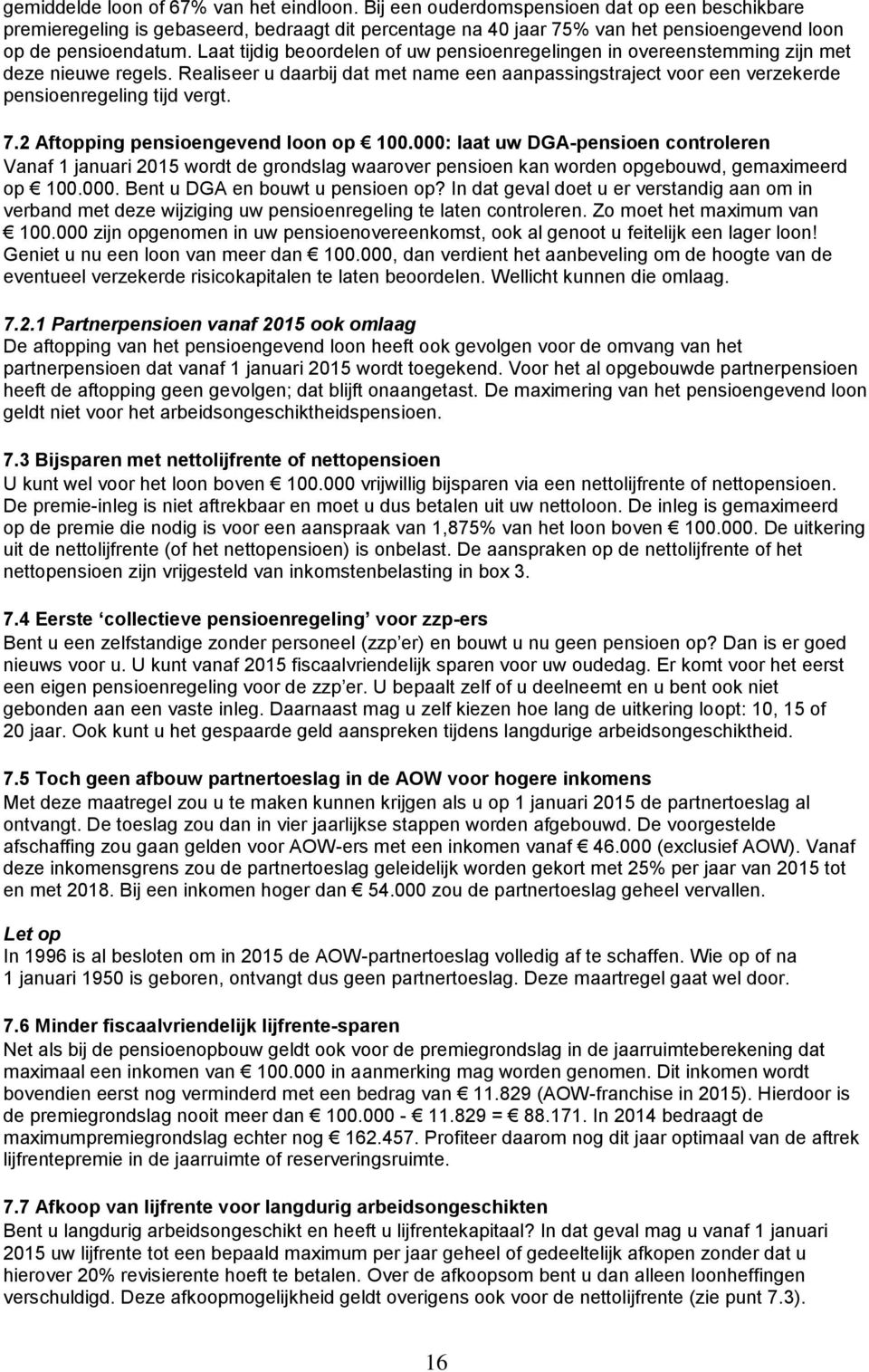 Laat tijdig beoordelen of uw pensioenregelingen in overeenstemming zijn met deze nieuwe regels. Realiseer u daarbij dat met name een aanpassingstraject voor een verzekerde pensioenregeling tijd vergt.